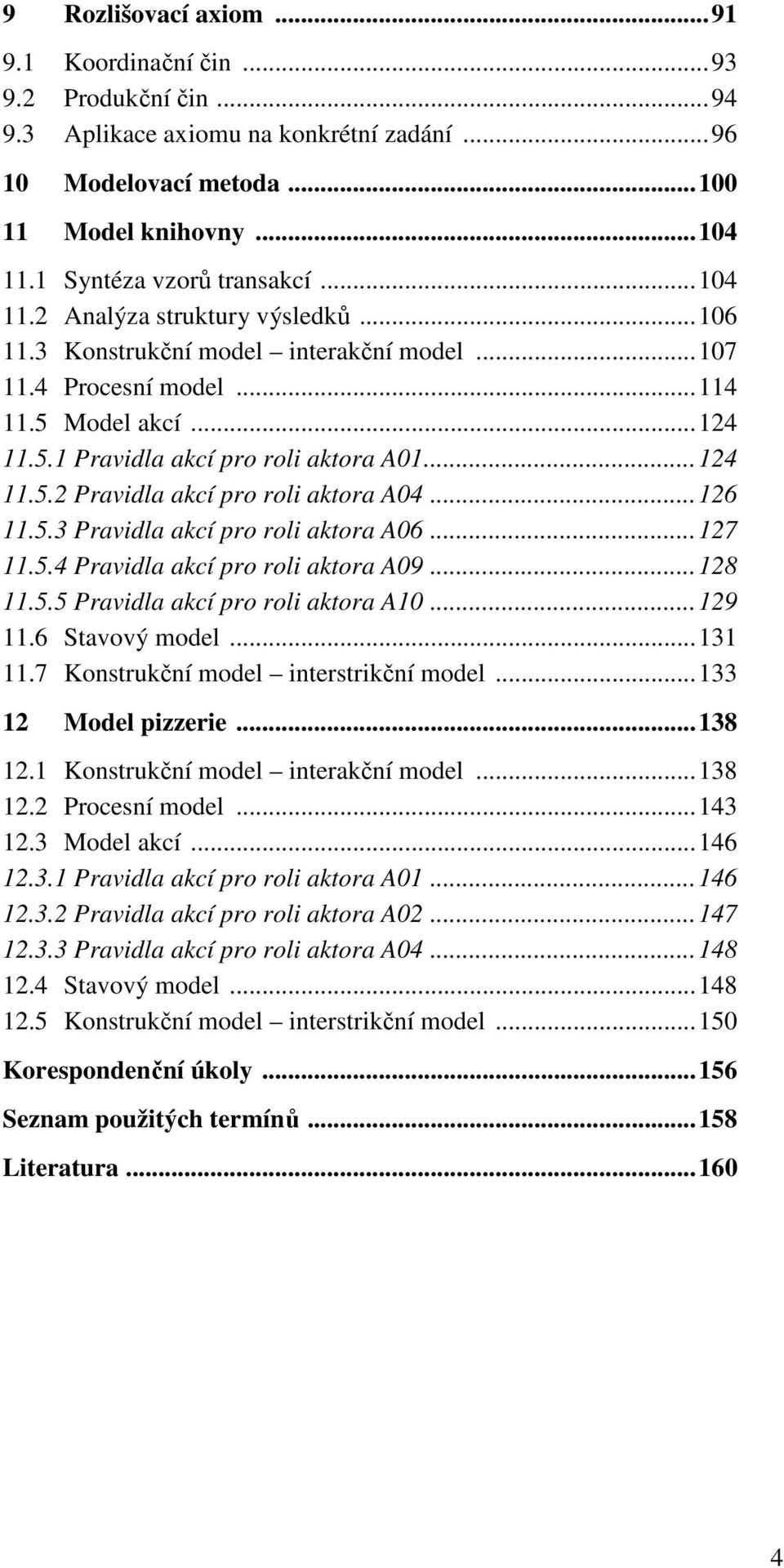.. 124 11.5.2 Pravidla akcí pro roli aktora A04... 126 11.5.3 Pravidla akcí pro roli aktora A06... 127 11.5.4 Pravidla akcí pro roli aktora A09... 128 11.5.5 Pravidla akcí pro roli aktora A10... 129 11.
