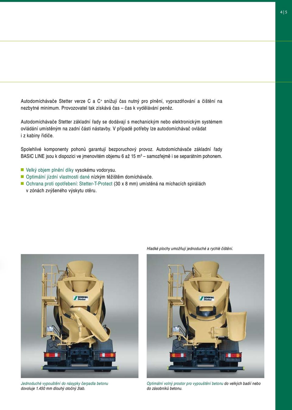 Spolehlivé komponenty pohonů garantují bezporuchový provoz. Autodomíchávače základní řady BASIC LINE jsou k dispozici ve jmenovitém objemu 6 až 15 m 3 samozřejmě i se separátním pohonem.