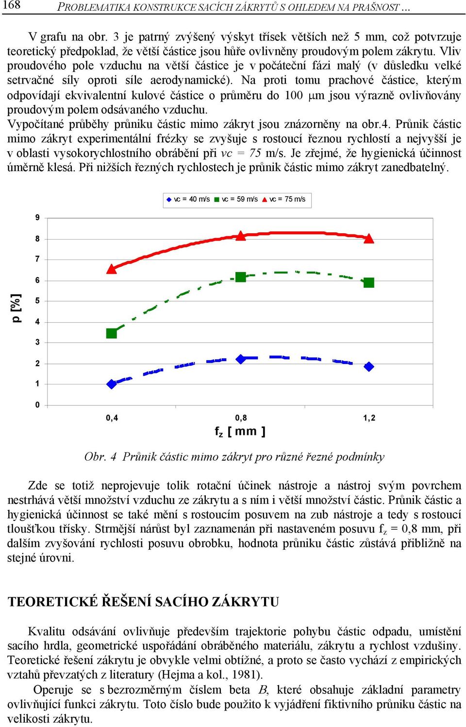 Vliv proudového pole vzduchu na větší částice je v počáteční fázi malý (v důsledku velké setrvačné síly oproti síle aerodynamické).