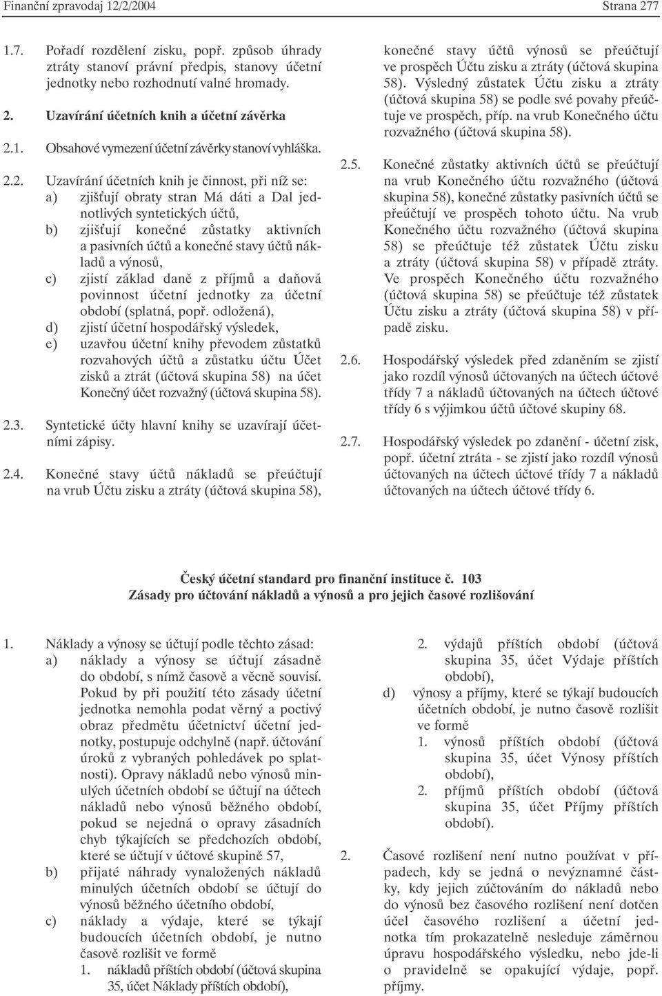 2. Uzavírání účetních knih je činnost, při níž se: a) zjiš ují obraty stran Má dáti a Dal jednotlivých syntetických účtů, b) zjiš ují konečné zůstatky aktivních a pasivních účtů a konečné stavy účtů