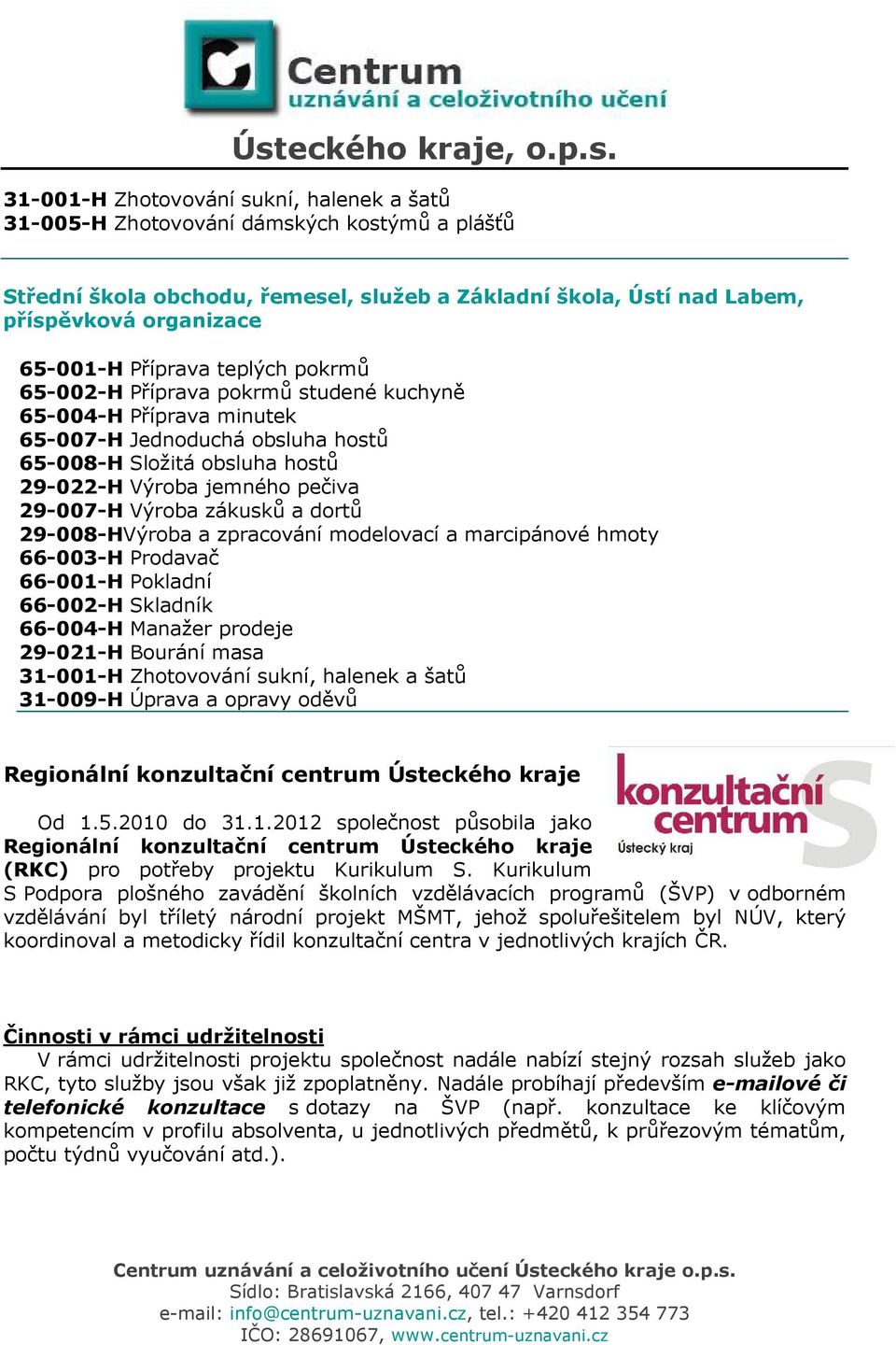 Výroba zákusků a dortů 29-008-HVýroba a zpracování modelovací a marcipánové hmoty 66-003-H Prodavač 66-001-H Pokladní 66-002-H Skladník 66-004-H Manažer prodeje 29-021-H Bourání masa 31-001-H