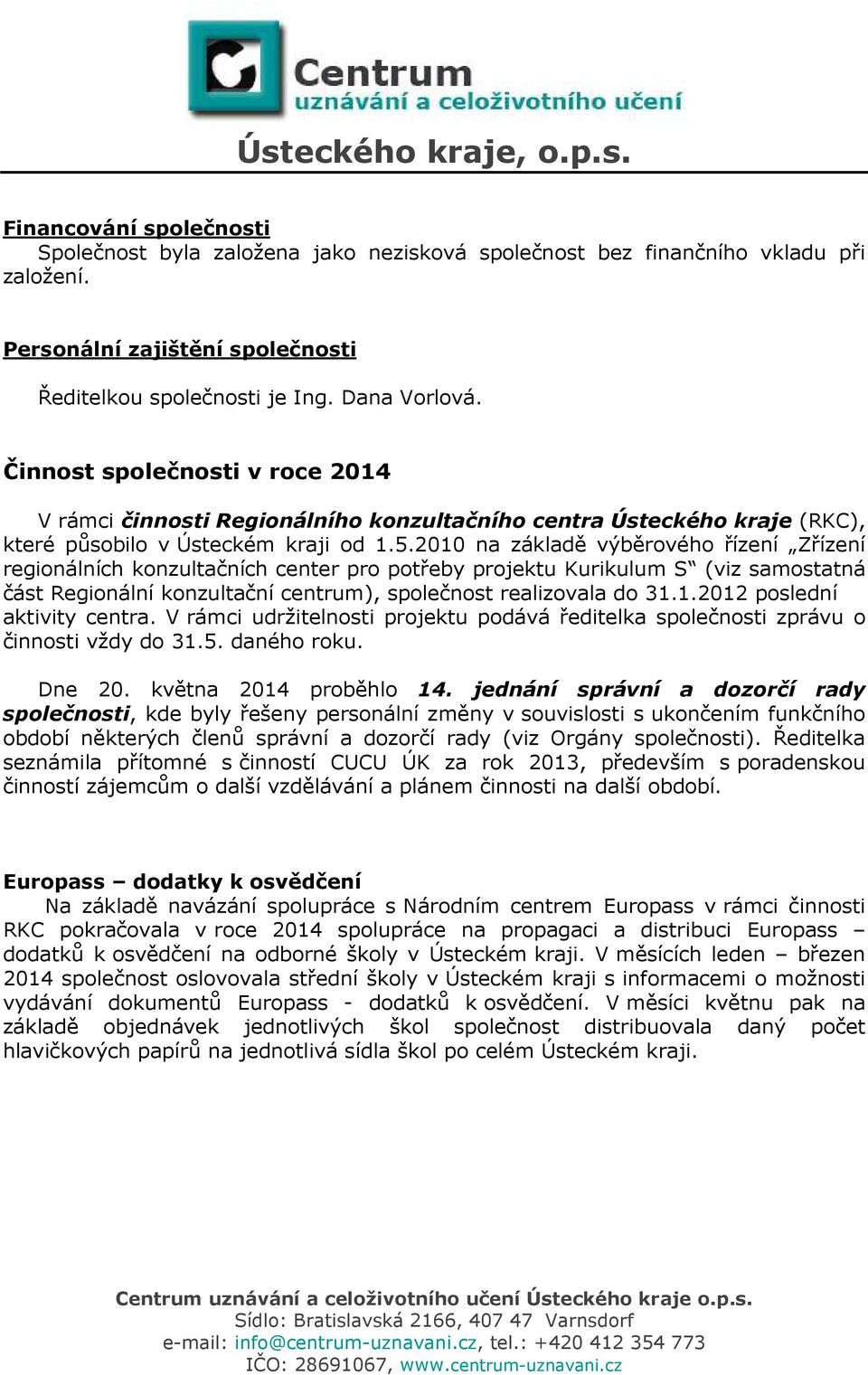 2010 na základě výběrového řízení Zřízení regionálních konzultačních center pro potřeby projektu Kurikulum S (viz samostatná část Regionální konzultační centrum), společnost realizovala do 31.1.2012 poslední aktivity centra.