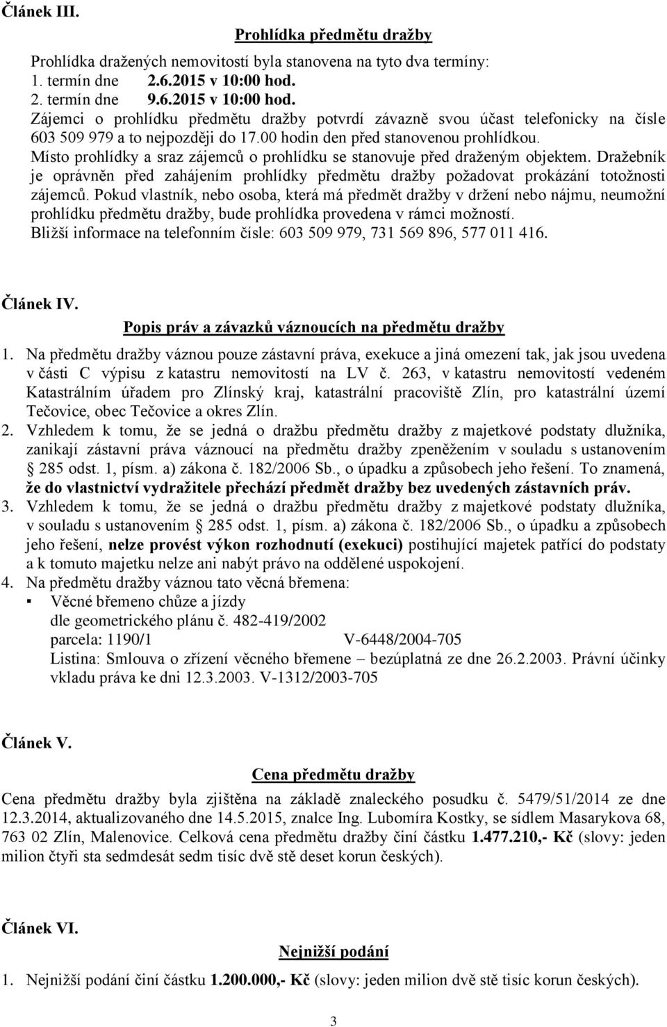 Místo prohlídky a sraz zájemců o prohlídku se stanovuje před draženým objektem. Dražebník je oprávněn před zahájením prohlídky předmětu dražby požadovat prokázání totožnosti zájemců.