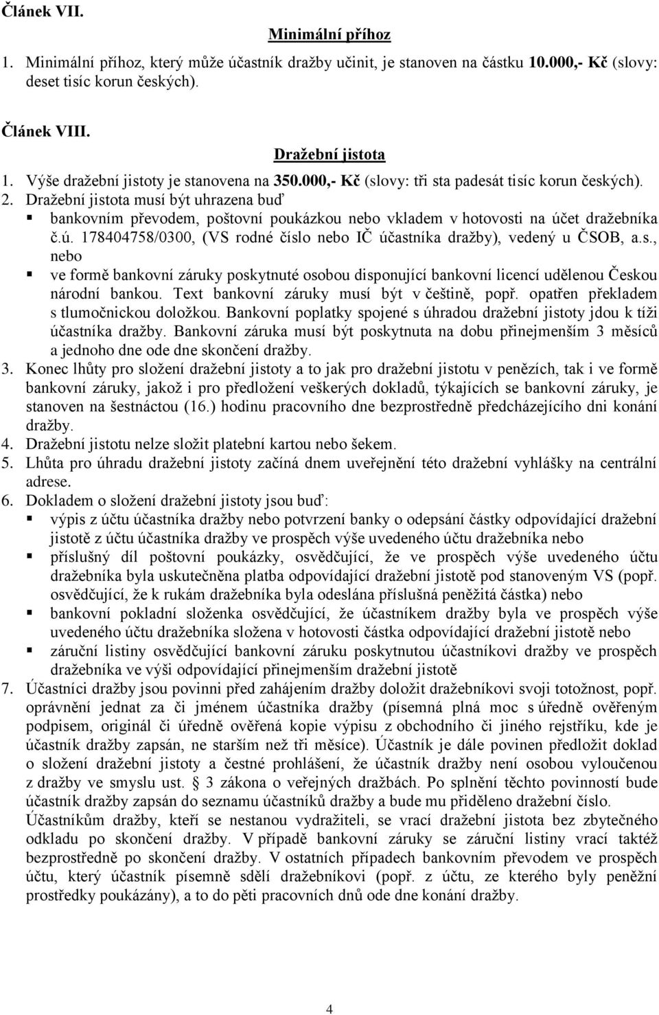 Dražební jistota musí být uhrazena buď bankovním převodem, poštovní poukázkou nebo vkladem v hotovosti na účet dražebníka č.ú. 178404758/0300, (VS rodné číslo nebo IČ účastníka dražby), vedený u ČSOB, a.