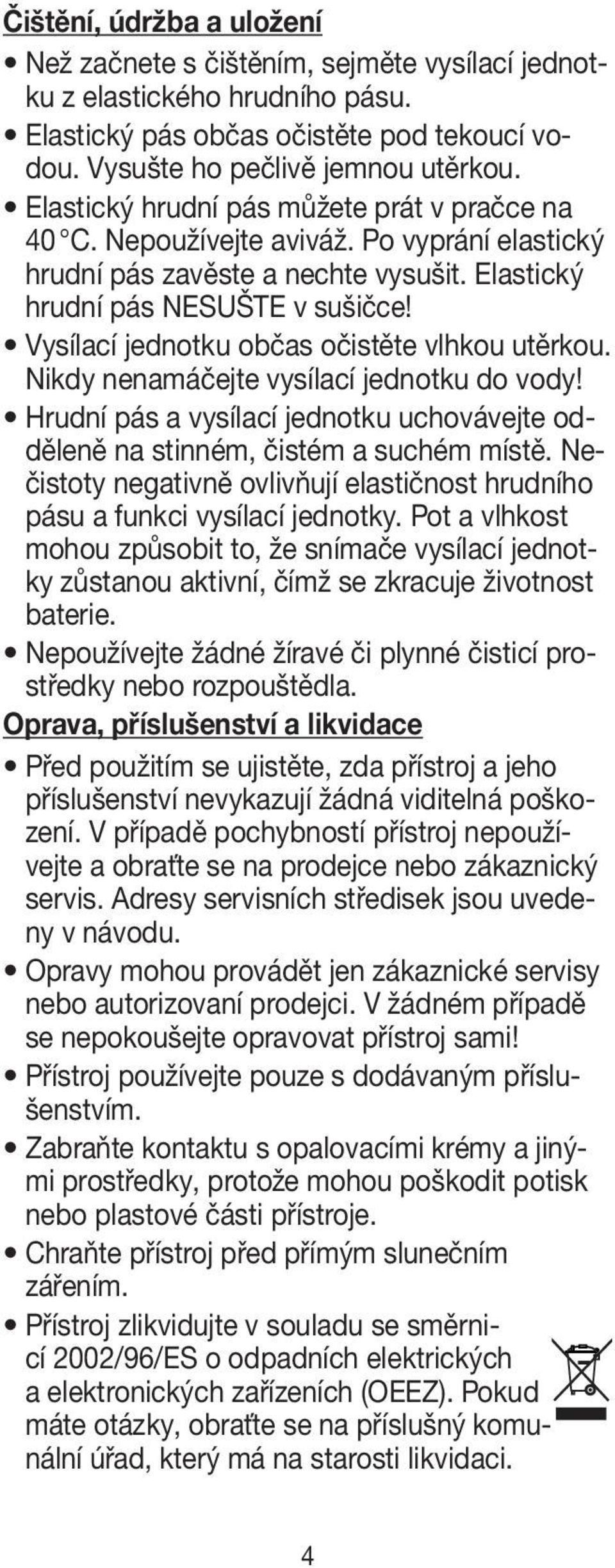 Vysílací jednotku občas očistěte vlhkou utěrkou. Nikdy nenamáčejte vysílací jednotku do vody! Hrudní pás a vysílací jednotku uchovávejte odděleně na stinném, čistém a suchém místě.