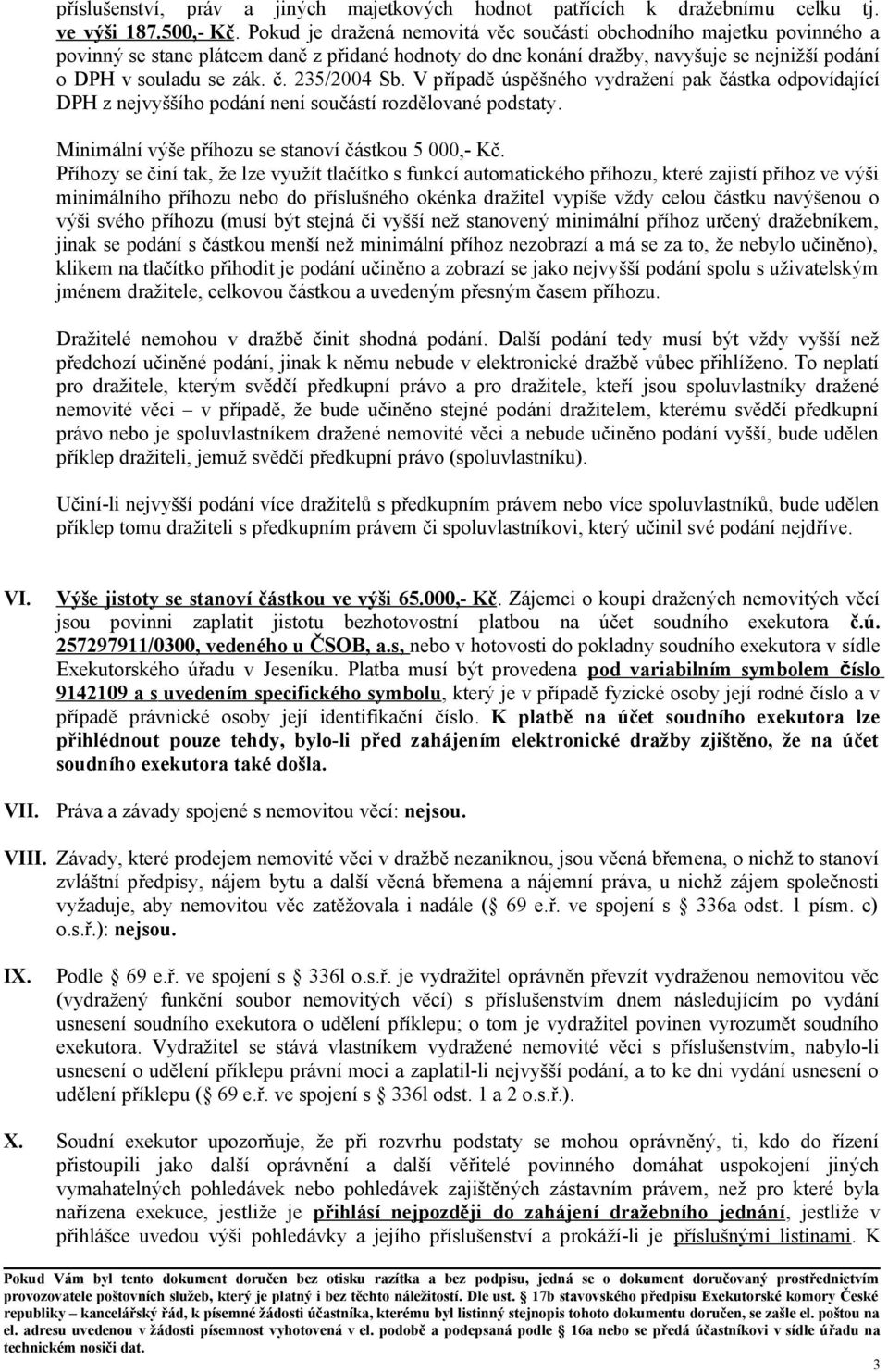 235/2004 Sb. V případě úspěšného vydražení pak částka odpovídající DPH z nejvyššího podání není součástí rozdělované podstaty. Minimální výše příhozu se stanoví částkou 5 000,- Kč.