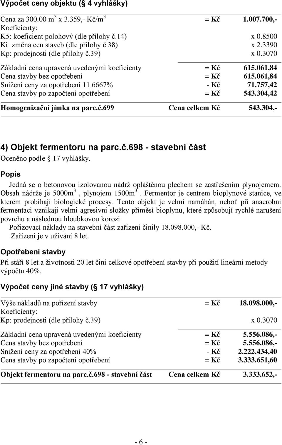 757,42 Cena stavby po započtení opotřebení = Kč 543.304,42 Homogenizační jímka na parc.č.699 Cena celkem Kč 543.304,- 4) Objekt fermentoru na parc.č.698 - stavební část Oceněno podle 17 vyhlášky.