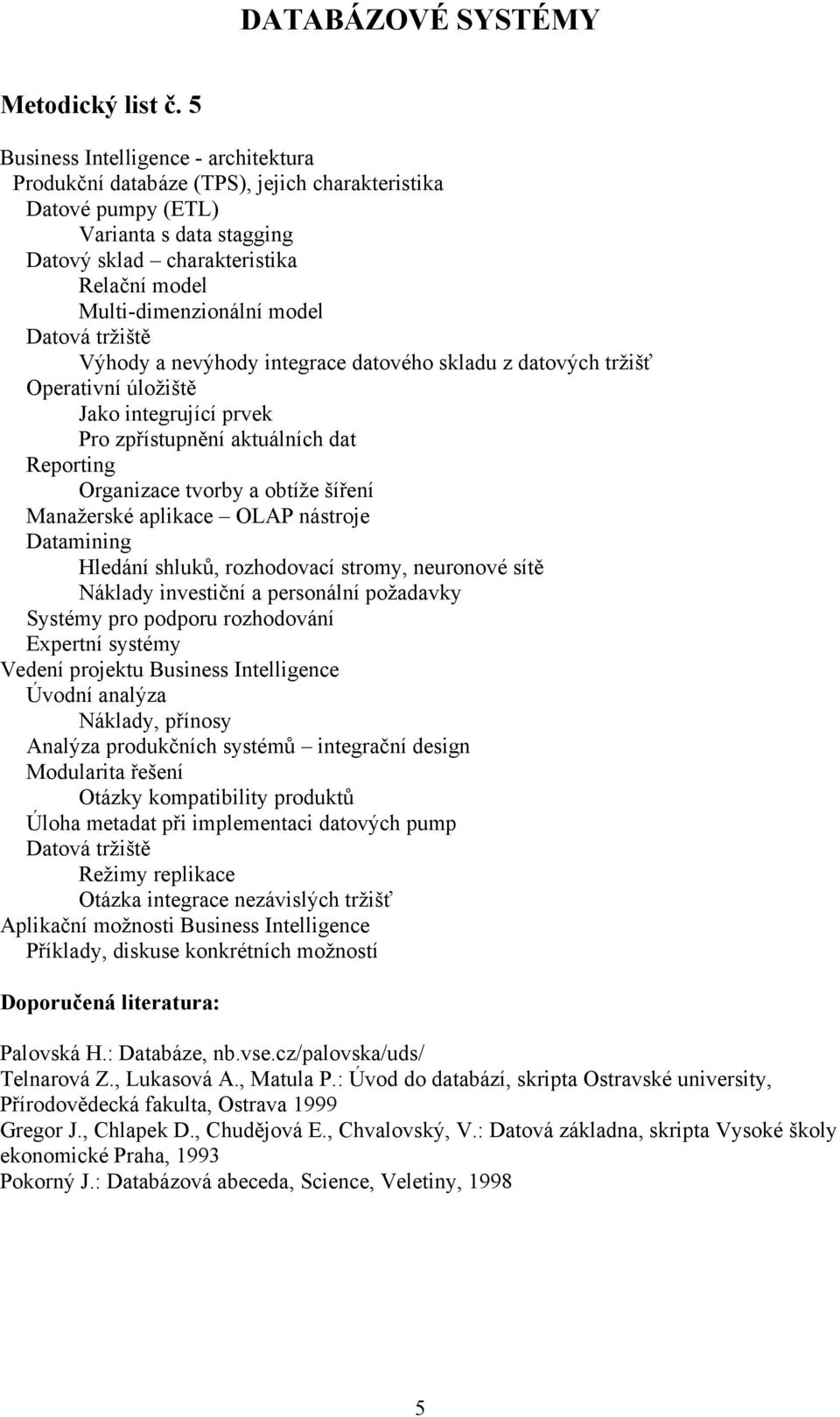 model Datová tržiště Výhody a nevýhody integrace datového skladu z datových tržišť Operativní úložiště Jako integrující prvek Pro zpřístupnění aktuálních dat Reporting Organizace tvorby a obtíže