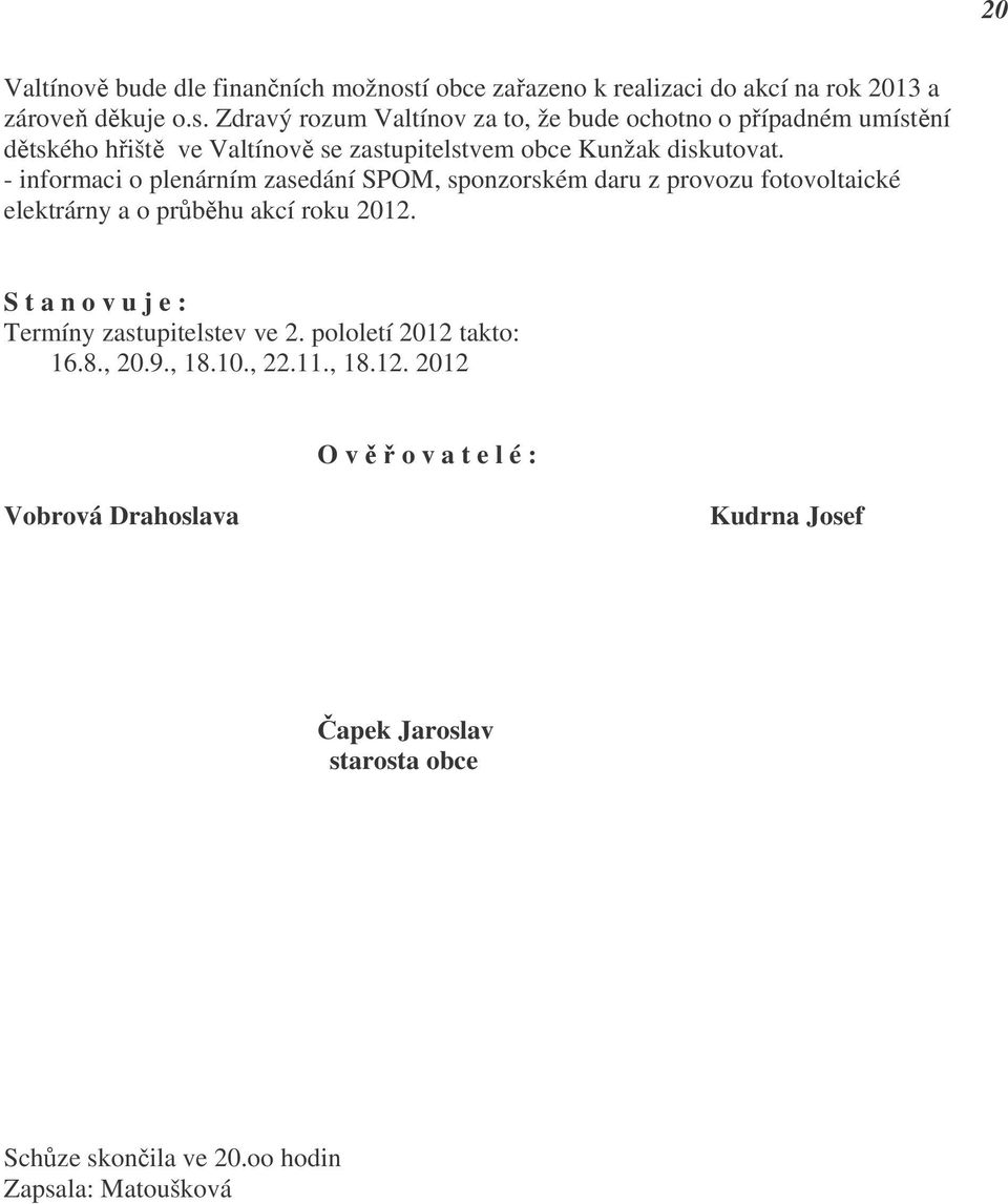 Zdravý rozum Valtínov za to, že bude ochotno o případném umístění dětského hřiště ve Valtínově se zastupitelstvem obce Kunžak diskutovat.