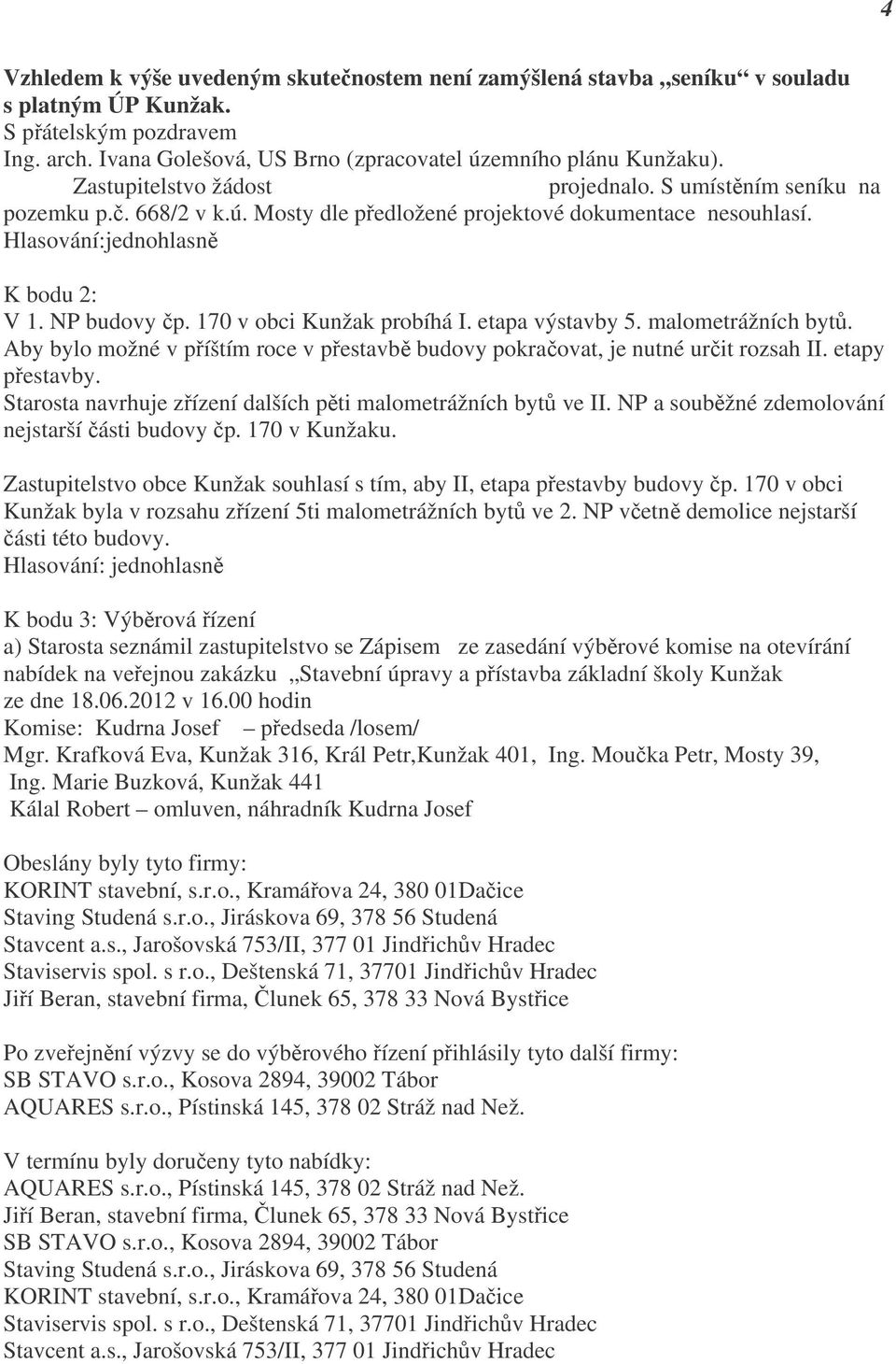 Hlasování:jednohlasně K bodu 2: V 1. NP budovy čp. 170 v obci Kunžak probíhá I. etapa výstavby 5. malometrážních bytů.