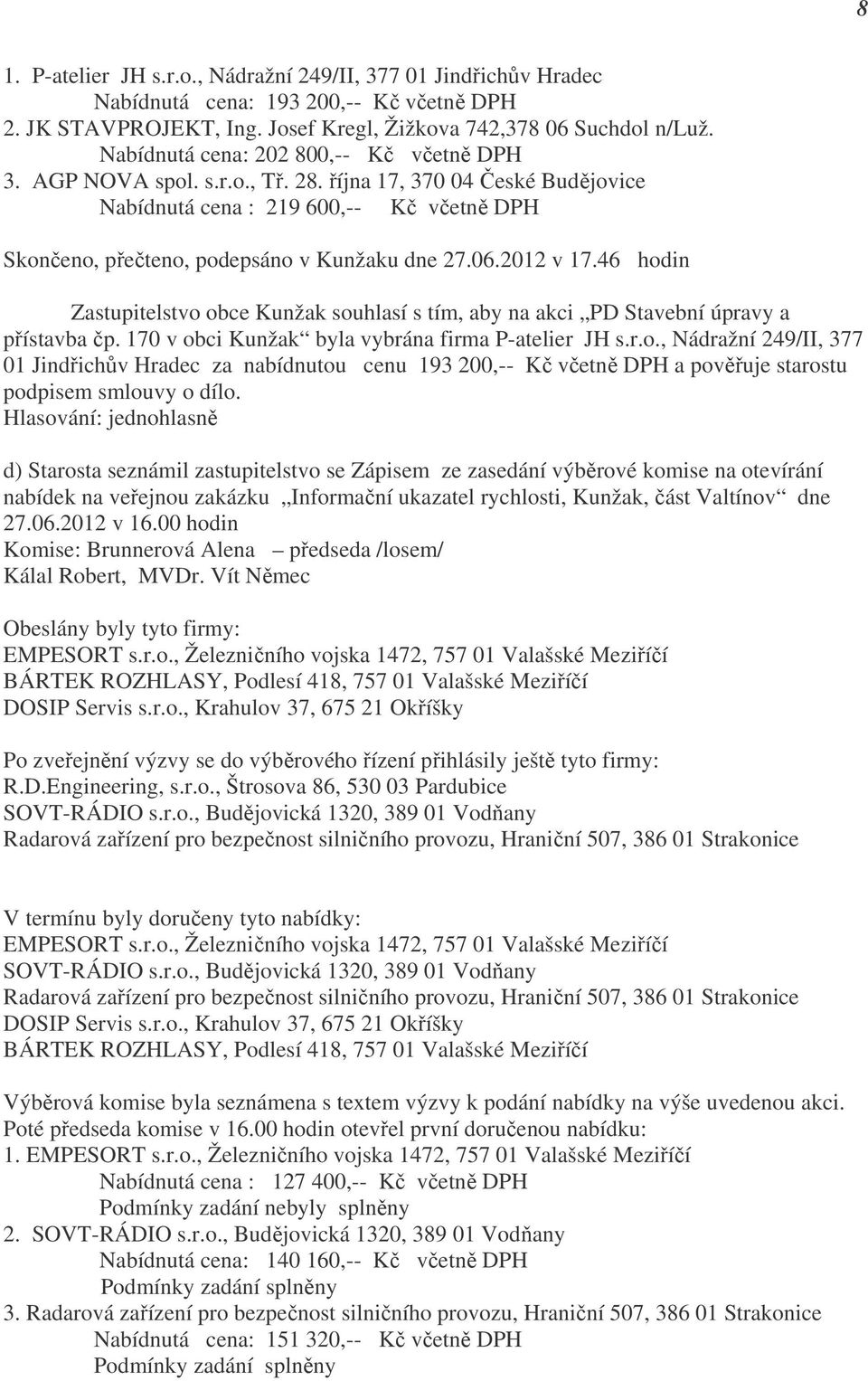 06.2012 v 17.46 hodin Zastupitelstvo obce Kunžak souhlasí s tím, aby na akci PD Stavební úpravy a přístavba čp. 170 v obci Kunžak byla vybrána firma P-atelier JH s.r.o., Nádražní 249/II, 377 01 Jindřichův Hradec za nabídnutou cenu 193 200,-- Kč včetně DPH a pověřuje starostu podpisem smlouvy o dílo.