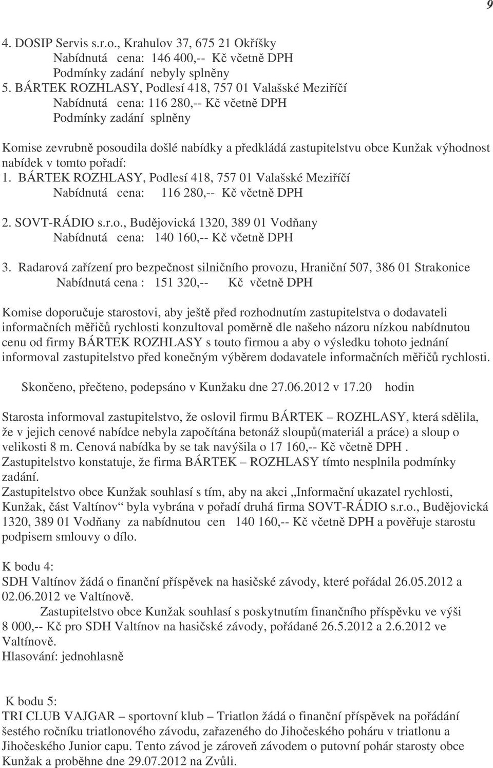 tomto pořadí: 1. BÁRTEK ROZHLASY, Podlesí 418, 757 01 Valašské Meziříčí Nabídnutá cena: 116 280,-- Kč včetně DPH 2. SOVT-RÁDIO s.r.o., Budějovická 1320, 389 01 Vodňany Nabídnutá cena: 140 160,-- Kč včetně DPH 3.