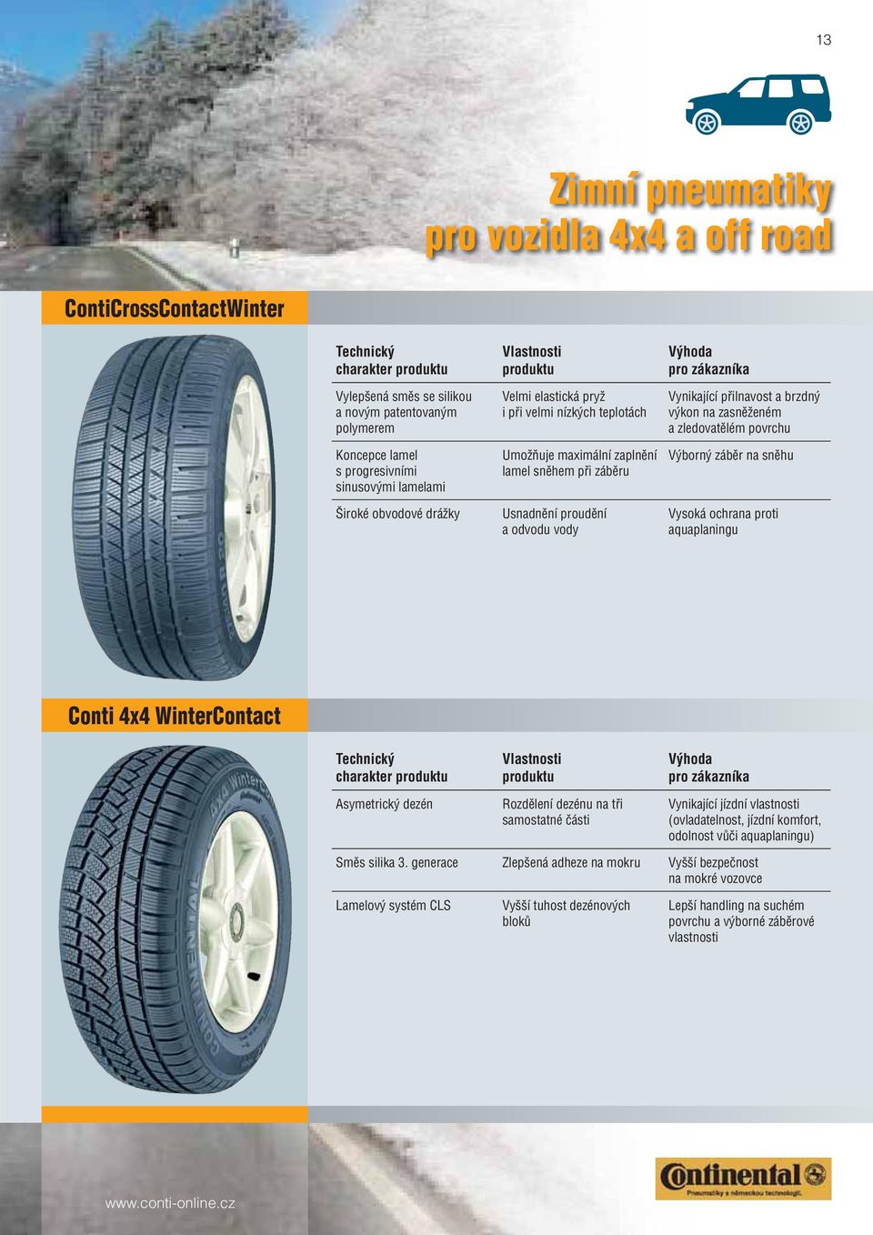 zledovatělém povrchu Výborný záběr na sněhu Vysoká ochrana proti aquaplaningu Conti 4x4 WinterContact charakter Asymetrický dezén Rozdělení dezénu na tři samostatné části Vynikající jízdní vlastnosti