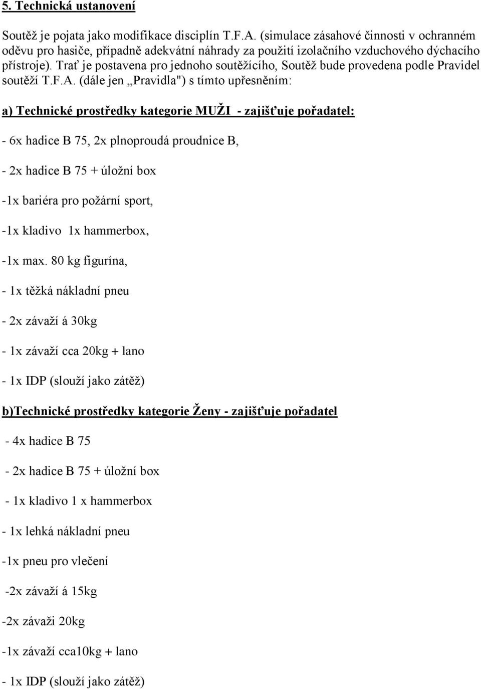Trať je postavena pro jednoho soutěžícího, Soutěž bude provedena podle Pravidel soutěží T.F.A.