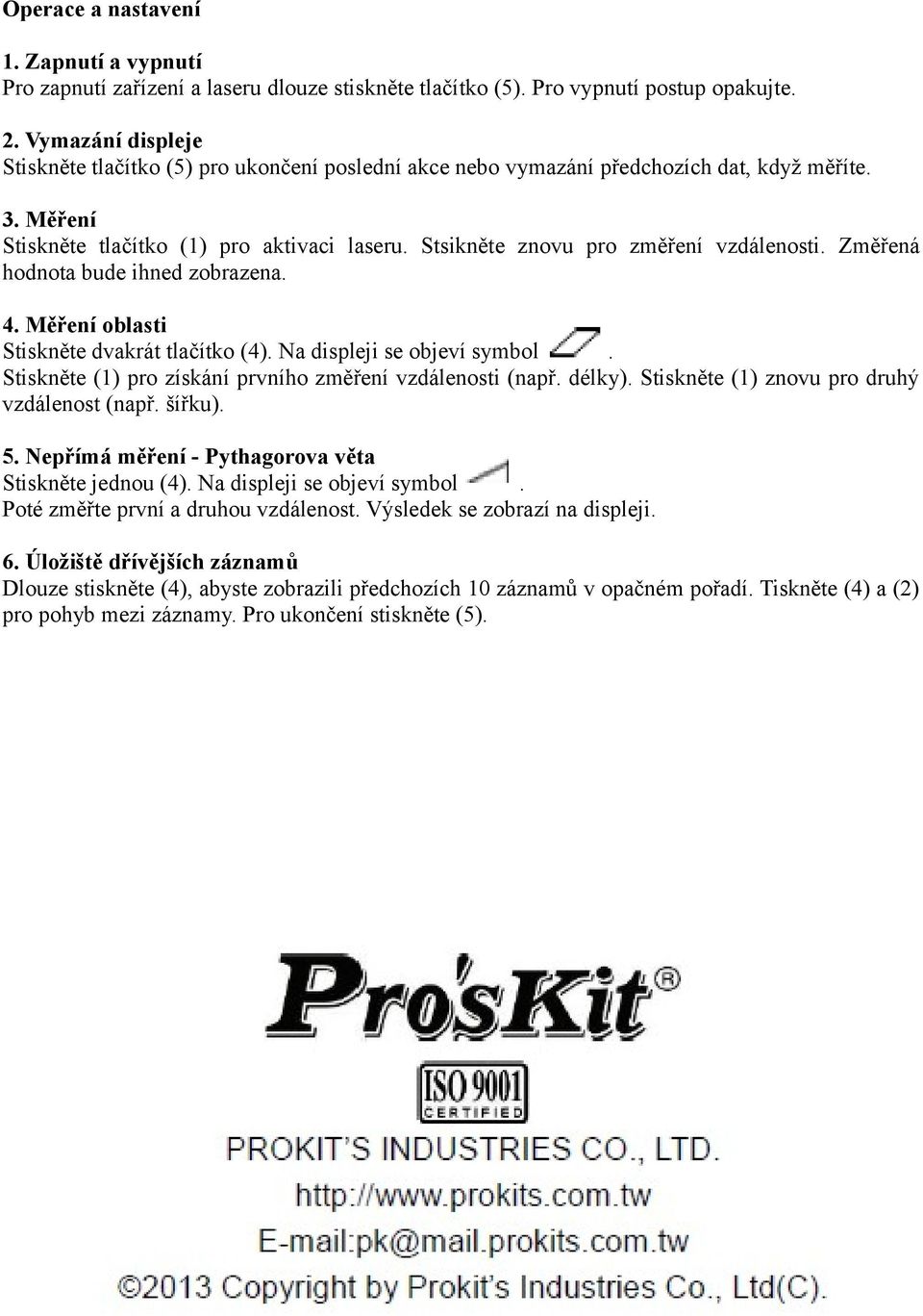 Stsikněte znovu pro změření vzdálenosti. Změřená hodnota bude ihned zobrazena. 4. Měření oblasti Stiskněte dvakrát tlačítko (4). Na displeji se objeví symbol.