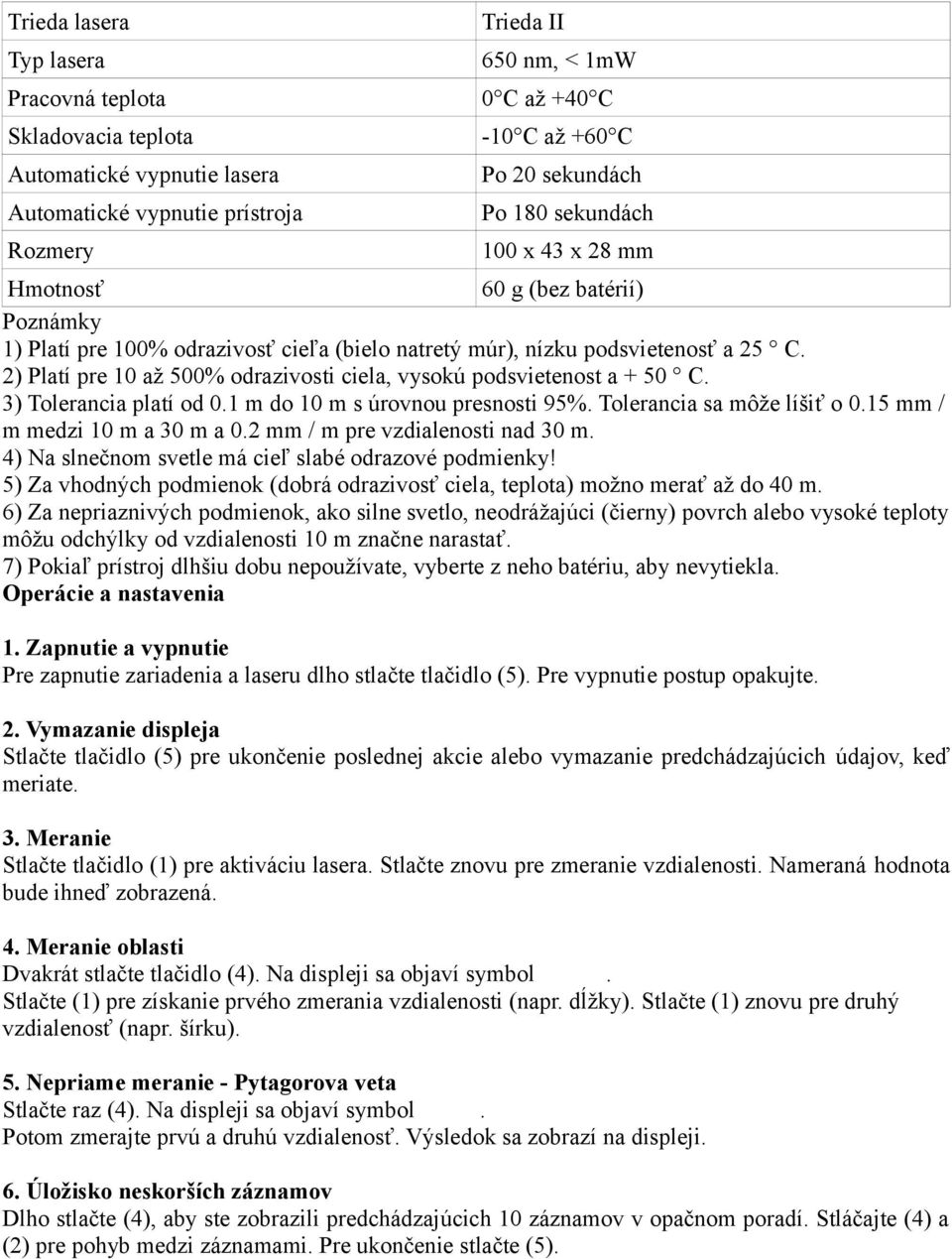 2) Platí pre 10 až 500% odrazivosti ciela, vysokú podsvietenost a + 50 C. 3) Tolerancia platí od 0.1 m do 10 m s úrovnou presnosti 95%. Tolerancia sa môže líšiť o 0.15 mm / m medzi 10 m a 30 m a 0.