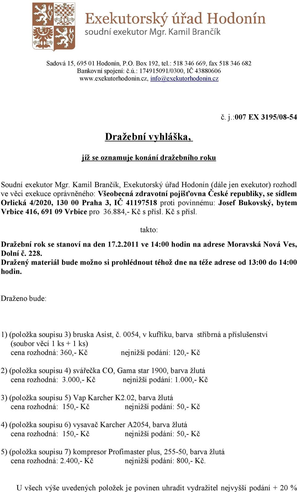 Kamil Brančík, Exekutorský úřad Hodonín (dále jen exekutor) rozhodl ve věci exekuce oprávněného: Všeobecná zdravotní pojišťovna České republiky, se sídlem Orlická 4/2020, 130 00 Praha 3, IČ 41197518