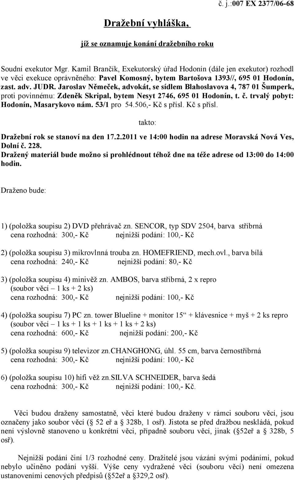 Jaroslav Němeček, advokát, se sídlem Blahoslavova 4, 787 01 Šumperk, proti povinnému: Zdeněk Skripal, bytem Nesyt 2746, 695 01 Hodonín, t. č. trvalý pobyt: Hodonín, Masarykovo nám. 53/1 pro 54.