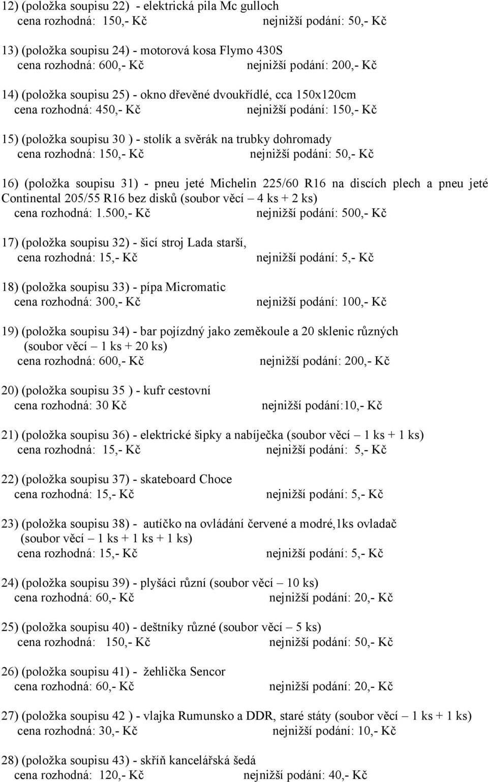 discích plech a pneu jeté Continental 205/55 R16 bez disků (soubor věcí 4 ks + 2 ks) cena rozhodná: 1.