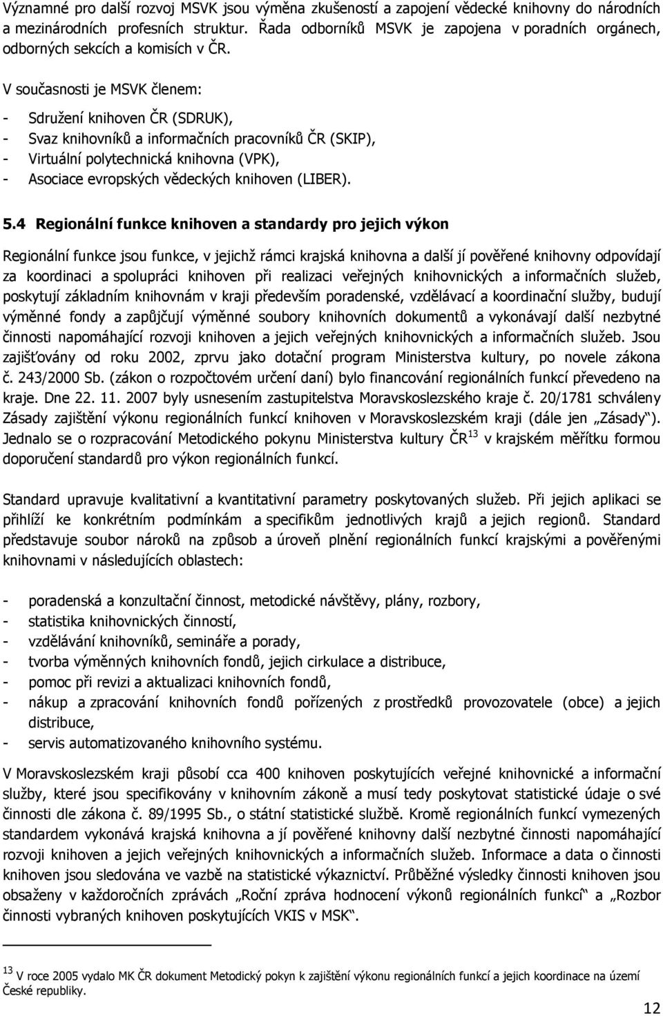 V současnosti je MSVK členem: - Sdružení knihoven ČR (SDRUK), - Svaz knihovníků a informačních pracovníků ČR (SKIP), - Virtuální polytechnická knihovna (VPK), - Asociace evropských vědeckých knihoven