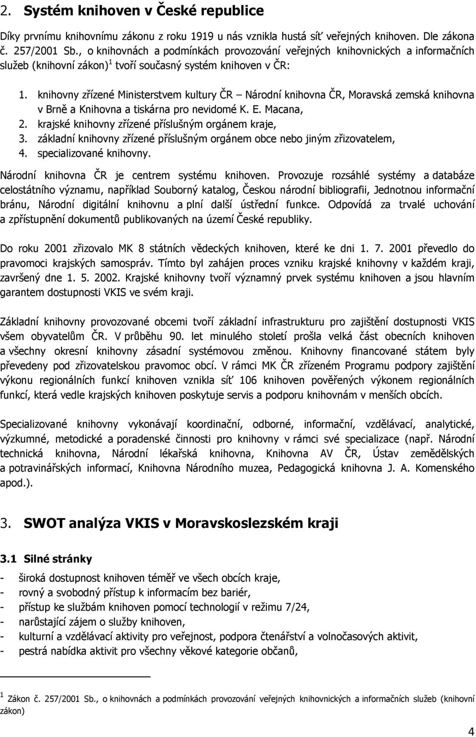 knihovny zřízené Ministerstvem kultury ČR Národní knihovna ČR, Moravská zemská knihovna v Brně a Knihovna a tiskárna pro nevidomé K. E. Macana, 2. krajské knihovny zřízené příslušným orgánem kraje, 3.