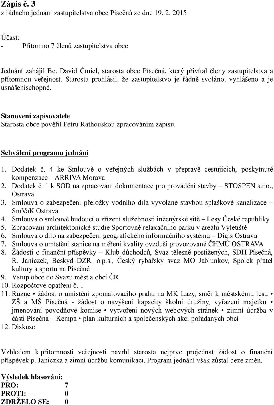Stanovení zapisovatele Starosta obce pověřil Petru Rathouskou zpracováním zápisu. Schválení programu jednání 1. Dodatek č.