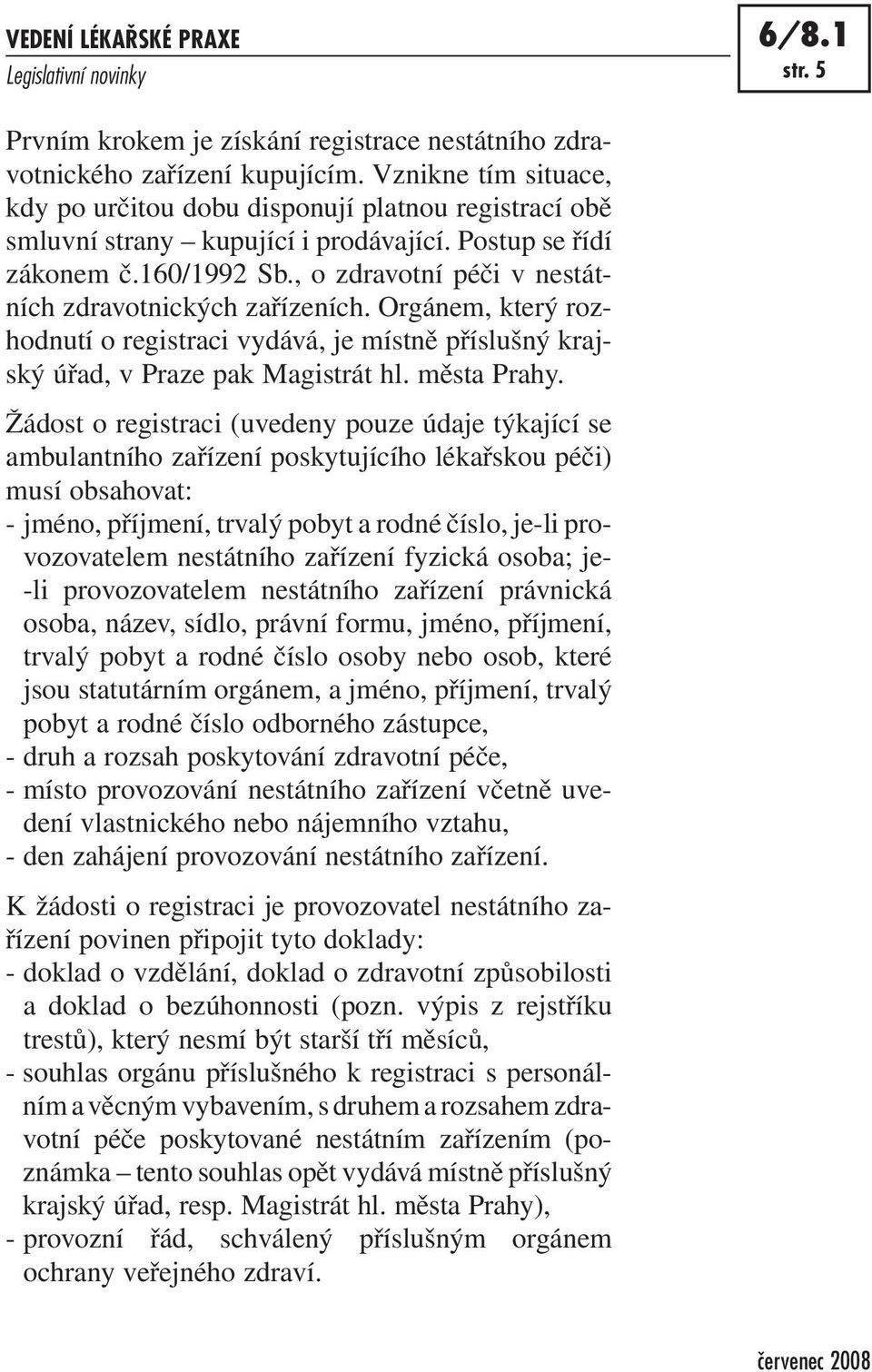 , o zdravotní péči v nestátních zdravotnických zařízeních. Orgánem, který rozhodnutí o registraci vydává, je místně příslušný krajský úřad, v Praze pak Magistrát hl. města Prahy.