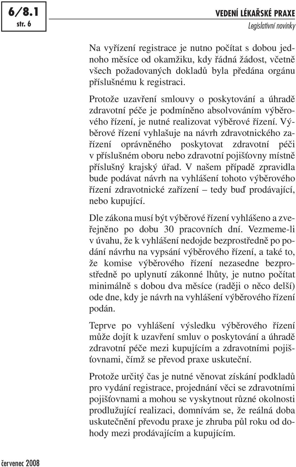 Protože uzavření smlouvy o poskytování a úhradě zdravotní péče je podmíněno absolvováním výběrového řízení, je nutné realizovat výběrové řízení.