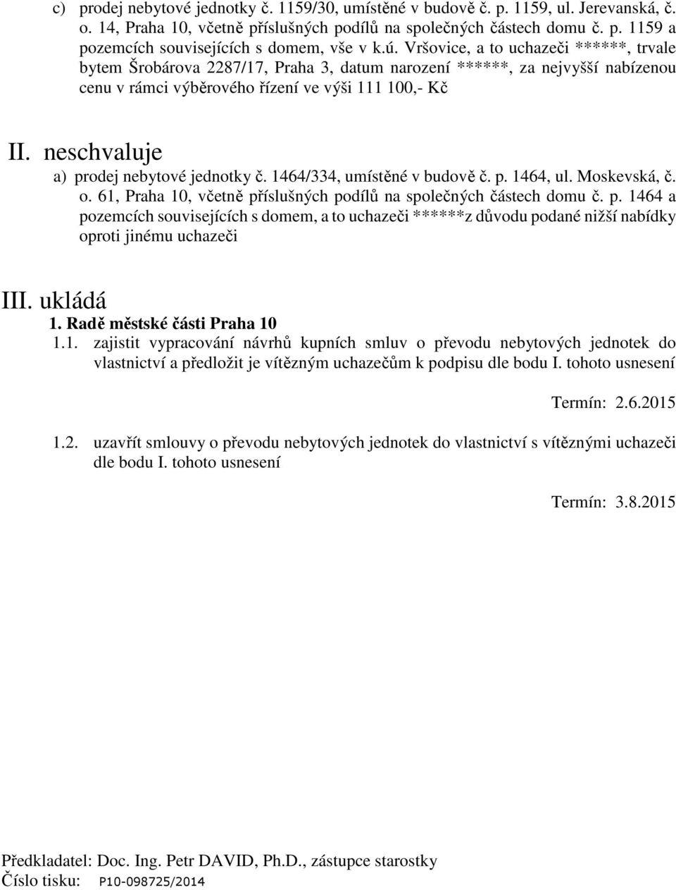 neschvaluje a) prodej nebytové jednotky č. 1464/334, umístěné v budově č. p. 1464, ul. Moskevská, č. o. 61, Praha 10, včetně příslušných podílů na společných částech domu č. p. 1464 a pozemcích souvisejících s domem, a to uchazeči ******z důvodu podané nižší nabídky oproti jinému uchazeči III.