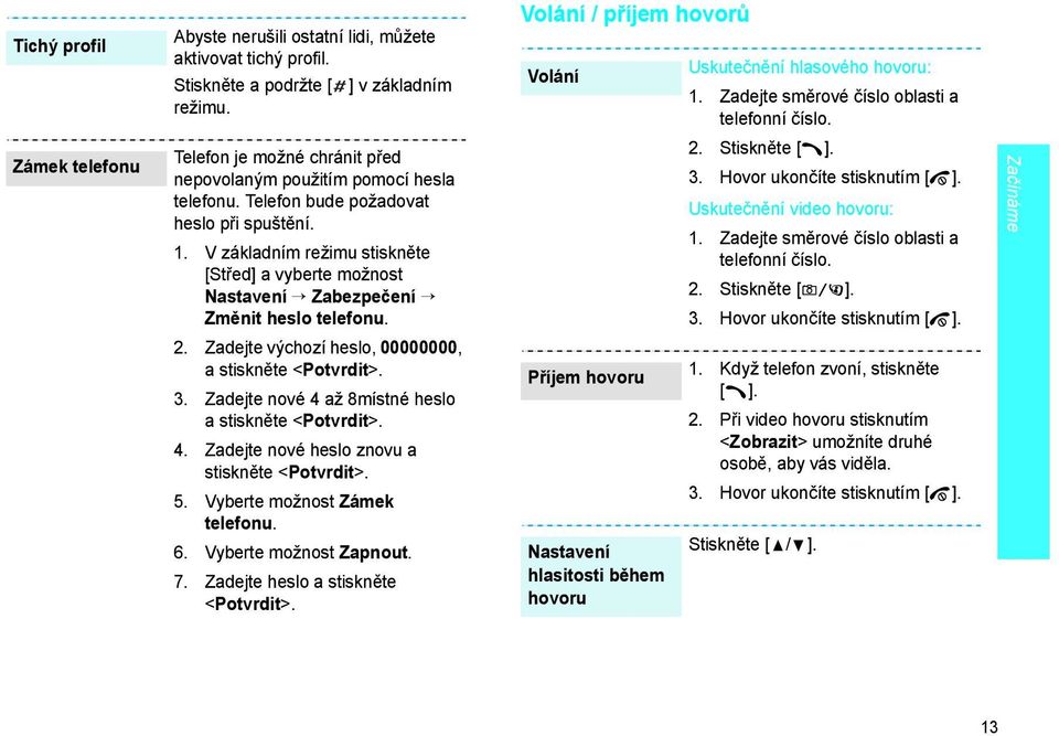 V základním režimu stiskněte [Střed] a vyberte možnost Nastavení Zabezpečení Změnit heslo telefonu. 2. Zadejte výchozí heslo, 00000000, a stiskněte <Potvrdit>. 3.
