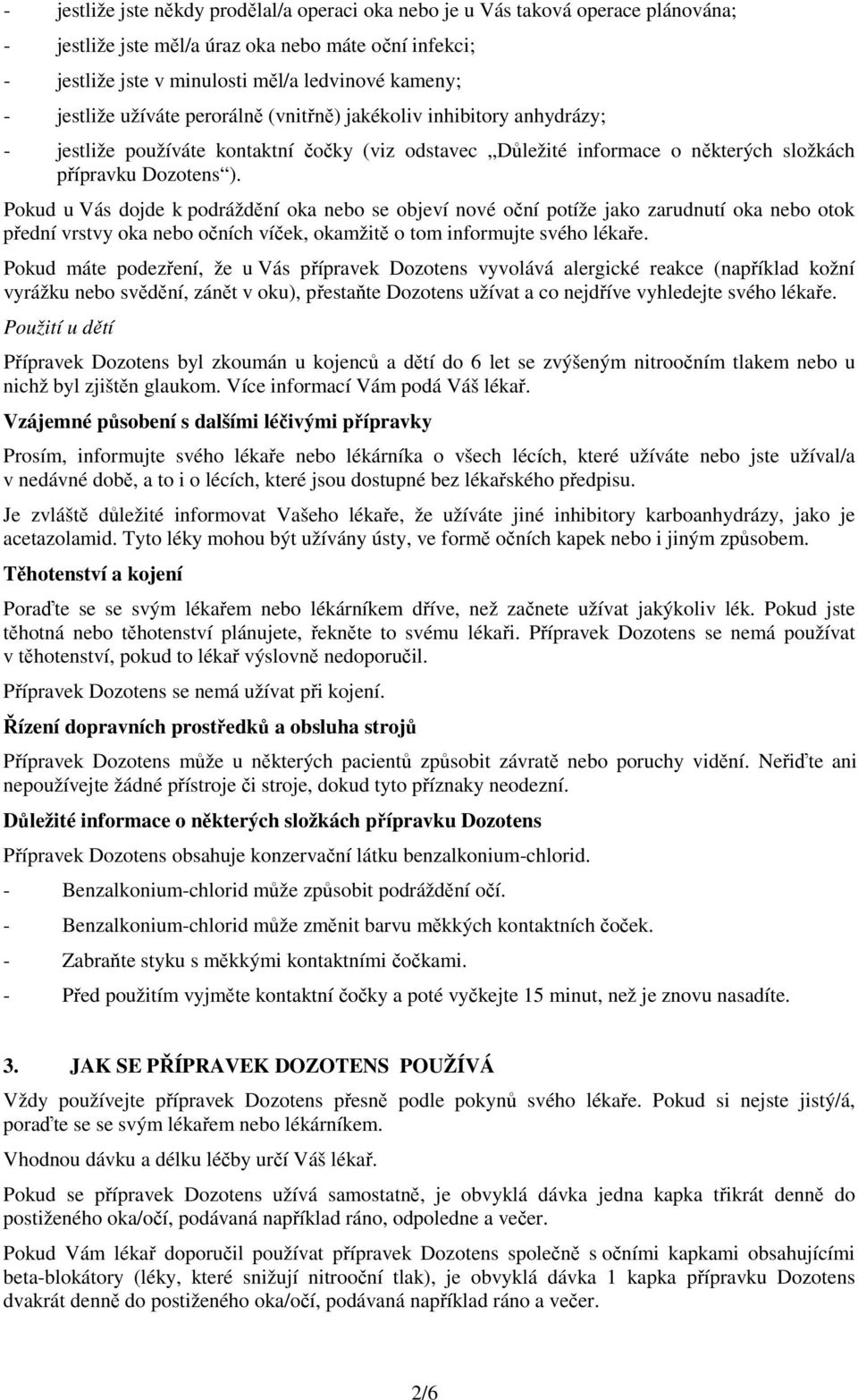 Pokud u Vás dojde k podráždění oka nebo se objeví nové oční potíže jako zarudnutí oka nebo otok přední vrstvy oka nebo očních víček, okamžitě o tom informujte svého lékaře.