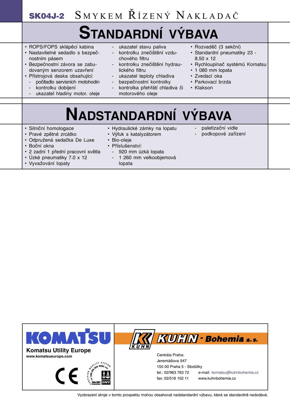 oleje - ukazatel stavu paliva - kontrolku zneèištìní vzduchového filtru - kontrolku zneèištìní hydraulického filtru - ukazatel teploty chladiva - bezpeènostní kontrolky - kontrolka pøehøátí chladiva