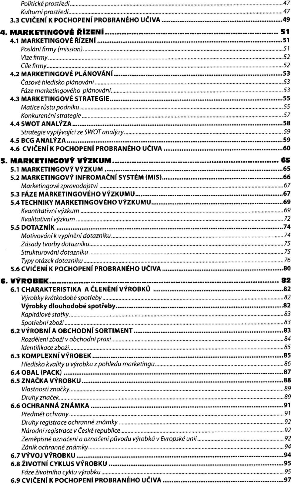 4 SWOT ANALÝZA Strategie vyplývající ze SWOT analýzy 4.5 BCG ANALÝZA 4.6 CVIČENÍ K POCHOPENÍ PROBRANÉHO UČIVA 5. MARKETINGOVÝ VÝZKUM 5.1 MARKETINGOVÝ VÝZKUM 5.