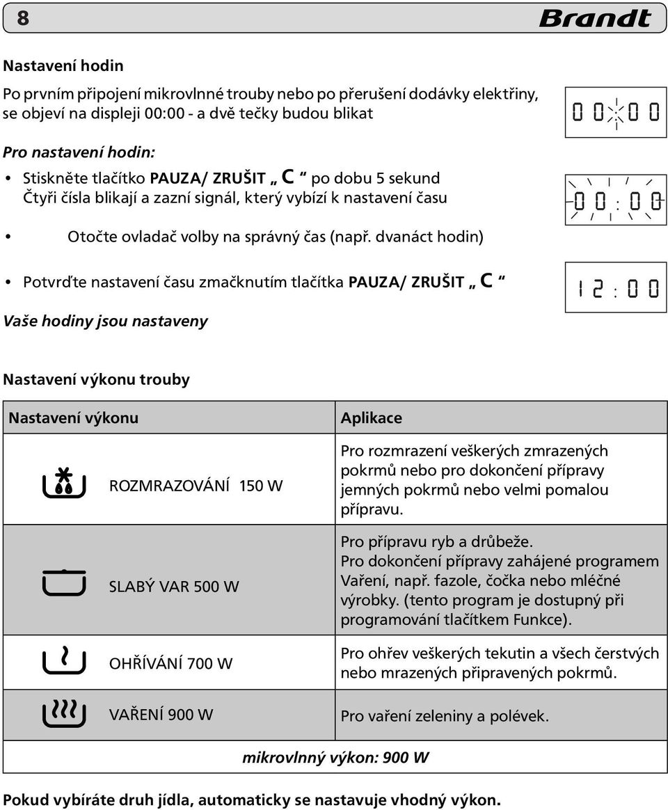 dvanáct hodin) Potvrďte nastavení času zmačknutím tlačítka PAUZA/ ZRUŠIT C Vaše hodiny jsou nastaveny Nastavení výkonu trouby Nastavení výkonu ROZMRAZOVÁNÍ 150 W SLABÝ VAR 500 W OHŘÍVÁNÍ 700 W VAŘENÍ