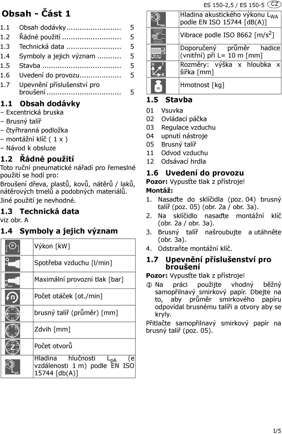 2 Řádné použití Toto ruční pneumatické nářadí pro řemeslné použití se hodí pro: Broušení dřeva, plastů, kovů, nátěrů / laků, nátěrových tmelů a podobných materiálů. Jiné použití je nevhodné. 1.