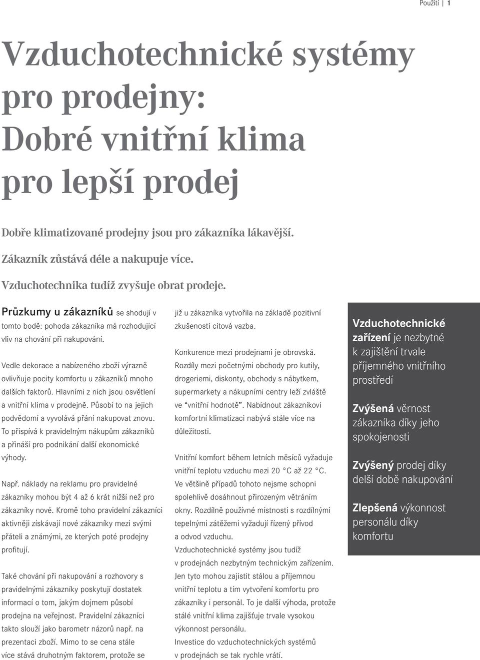 Vedle dekorace a nabízeného zboží výrazně ovlivňuje pocity komfortu u zákazníků mnoho dalších faktorů. Hlavními z nich jsou osvětlení a vnitřní klima v prodejně.