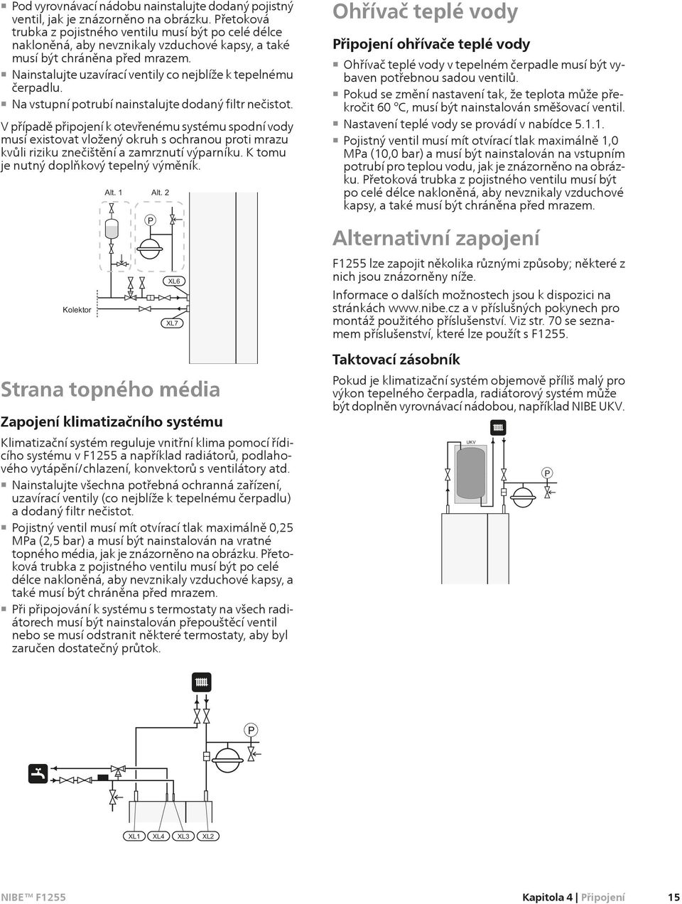 Nainstalujte uzavírací ventily co nejblíže k tepelnému čerpadlu. Na vstupní potrubí instalujte dodaný filtr nečistot.