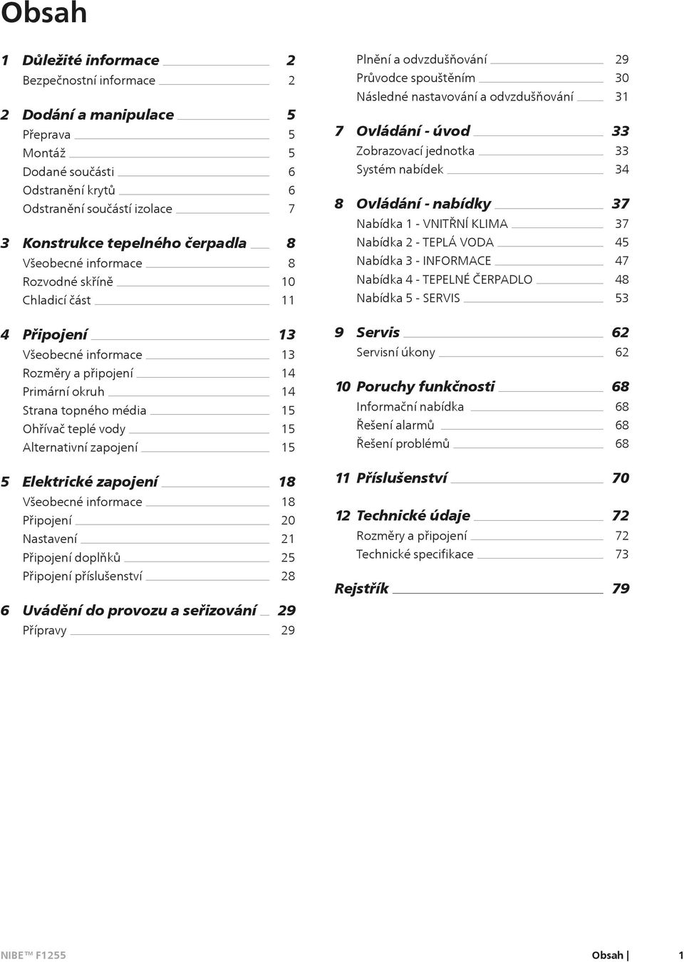 8 8 10 11 8 Ovládání - bídky Nabídka 1 - VNITŘNÍ KLIMA Nabídka 2 - TEPLÁ VODA Nabídka 3 - INFORMACE Nabídka 4 - TEPELNÉ ČERPADLO Nabídka 5 - SERVIS 37 37 45 47 48 53 4 Připojení Všeobecné informace