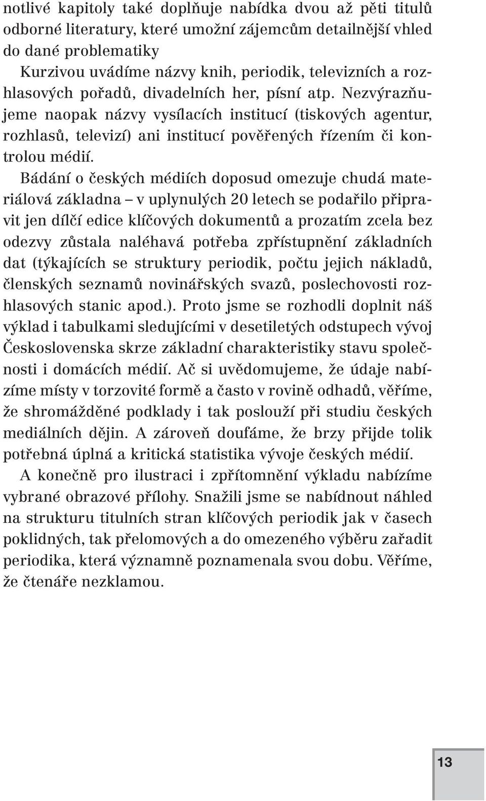 Bádání o českých médiích doposud omezuje chudá materiálová základna v uplynulých 20 letech se podařilo připravit jen dílčí edice klíčových dokumentů a prozatím zcela bez odezvy zůstala naléhavá
