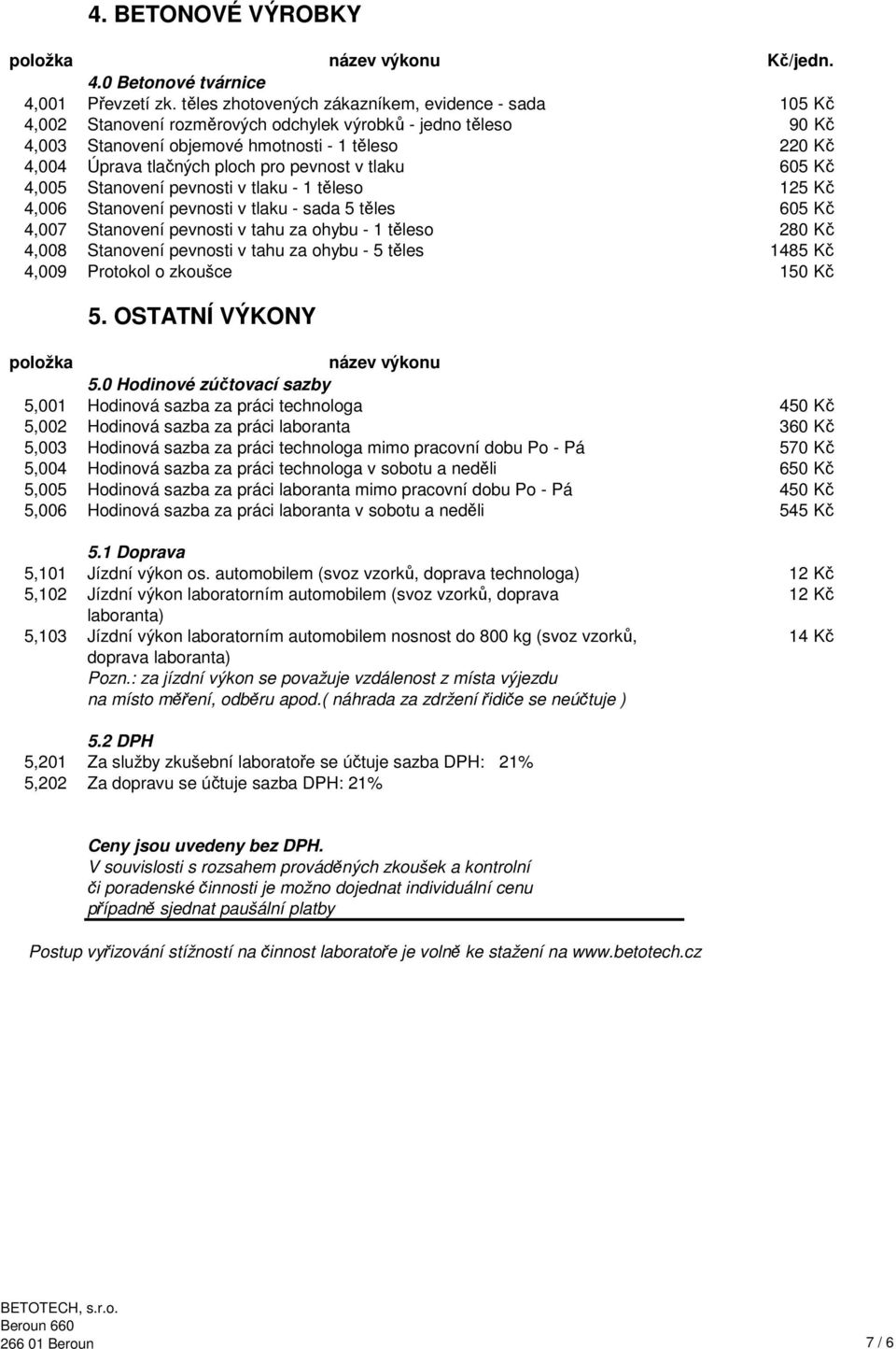 pro pevnost v tlaku 605 Kč 4,005 Stanovení pevnosti v tlaku - 1 těleso 125 Kč 4,006 Stanovení pevnosti v tlaku - sada 5 těles 605 Kč 4,007 Stanovení pevnosti v tahu za ohybu - 1 těleso 280 Kč 4,008