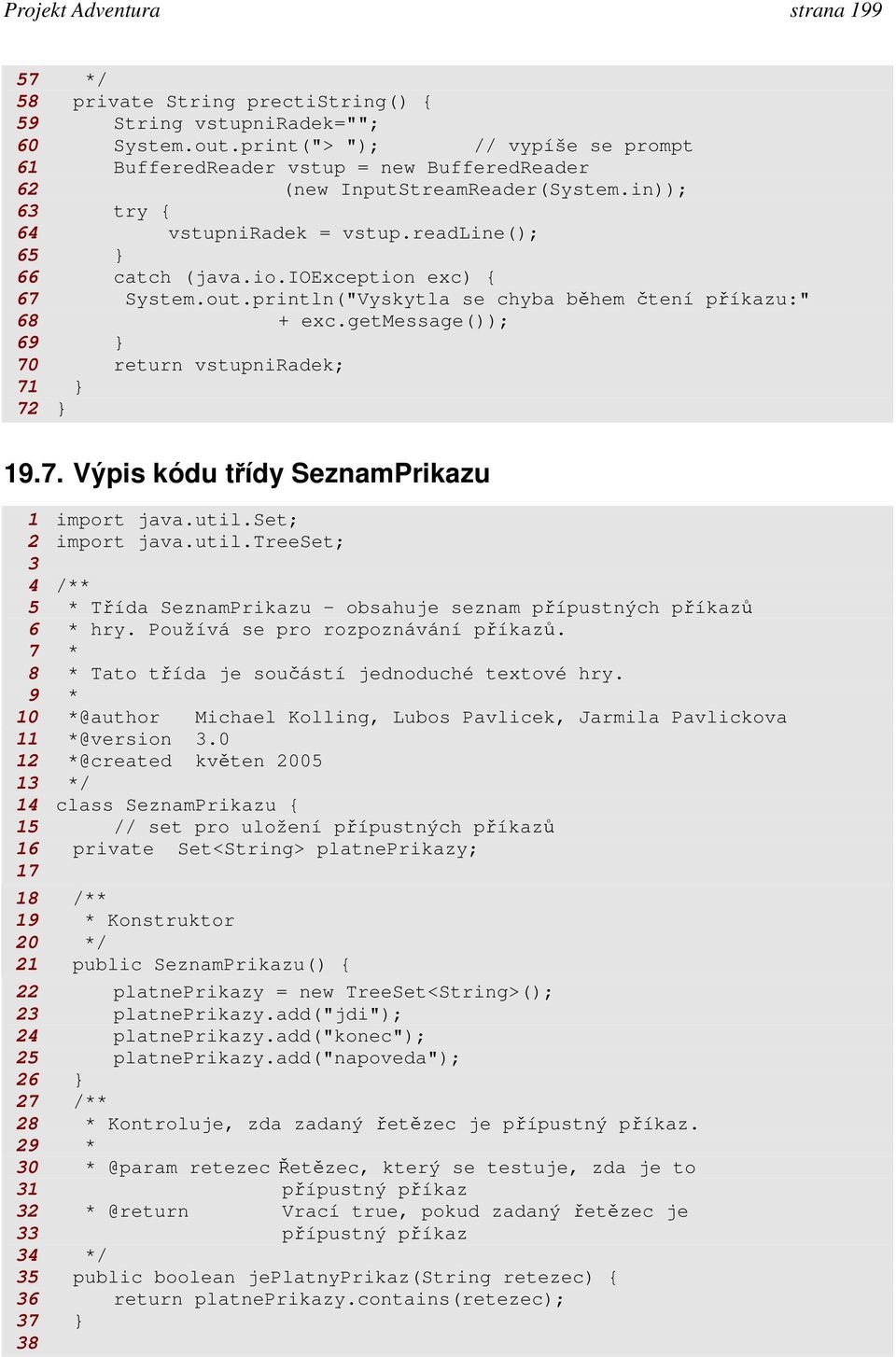 ioexception exc) { 67 System.out.println("Vyskytla se chyba během čtení příkazu:" 68 + exc.getmessage()); 69 70 return vstupniradek; 71 72 19.7. Výpis kódu třídy SeznamPrikazu 1 import java.util.