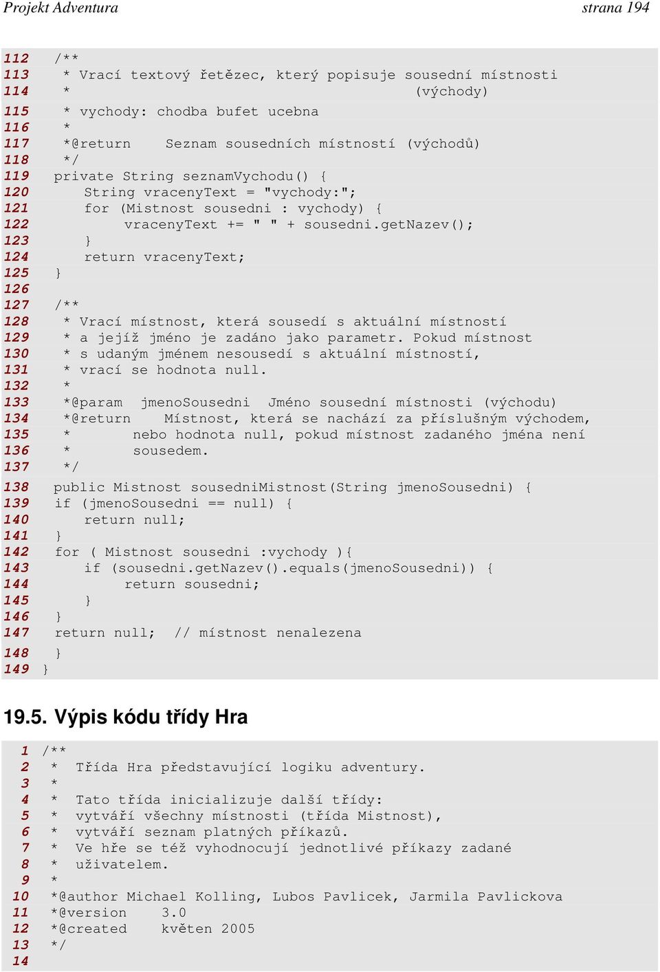 getnazev(); 123 124 return vracenytext; 125 126 127 /** 128 * Vrací místnost, která sousedí s aktuální místností 129 * a jejíž jméno je zadáno jako parametr.