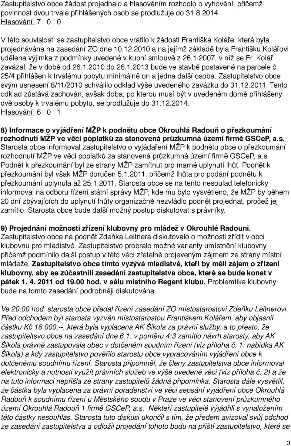 2010 a na jejímž základě byla Františku Kolářovi udělena výjimka z podmínky uvedené v kupní smlouvě z 26.1.2007, v níž se Fr. Kolář zavázal, že v době od 26.1.2010 do 26.1.2013 bude ve stavbě postavené na parcele č.