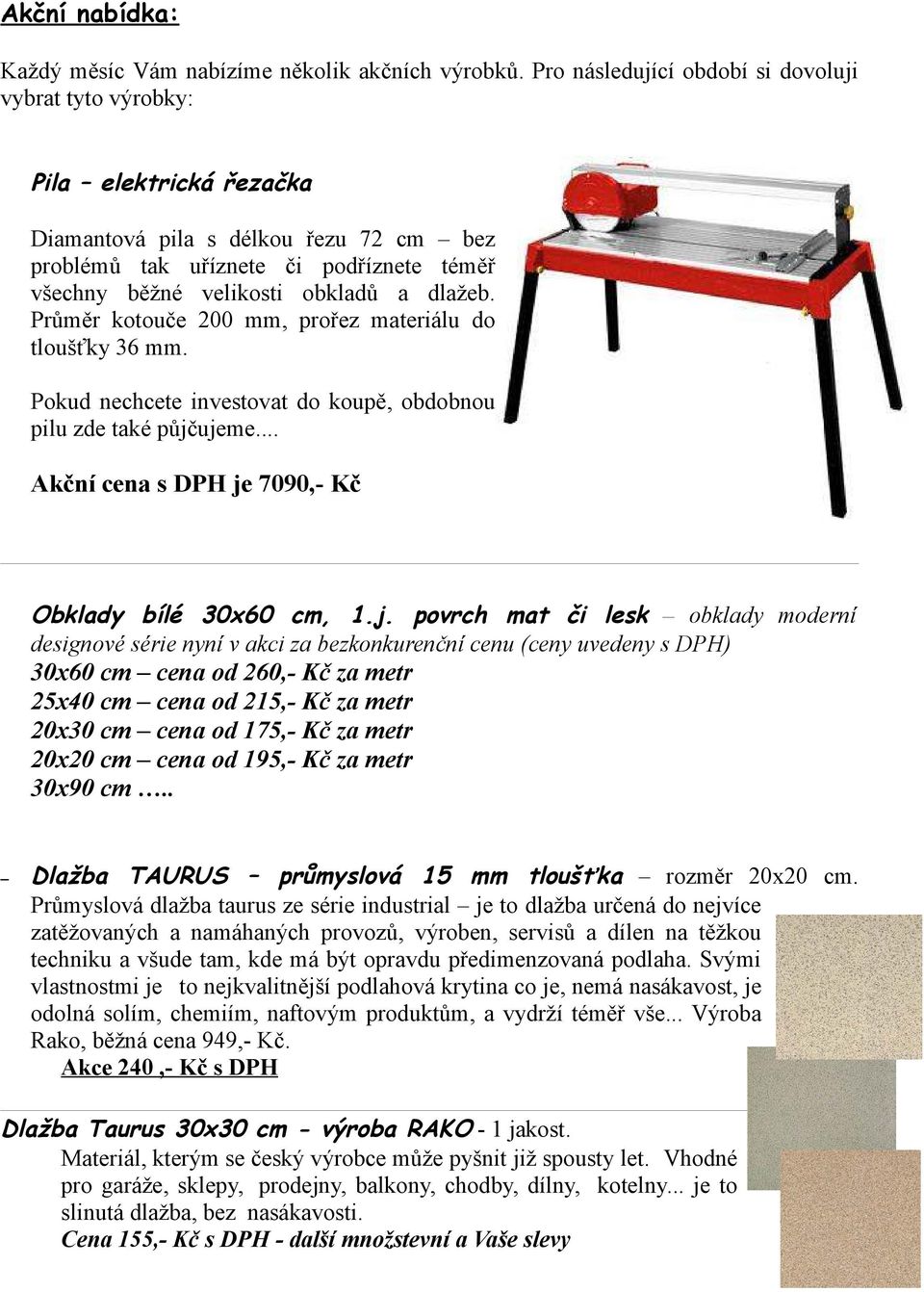 dlažeb. Průměr kotouče 200 mm, prořez materiálu do tloušťky 36 mm. Pokud nechcete investovat do koupě, obdobnou pilu zde také půjč