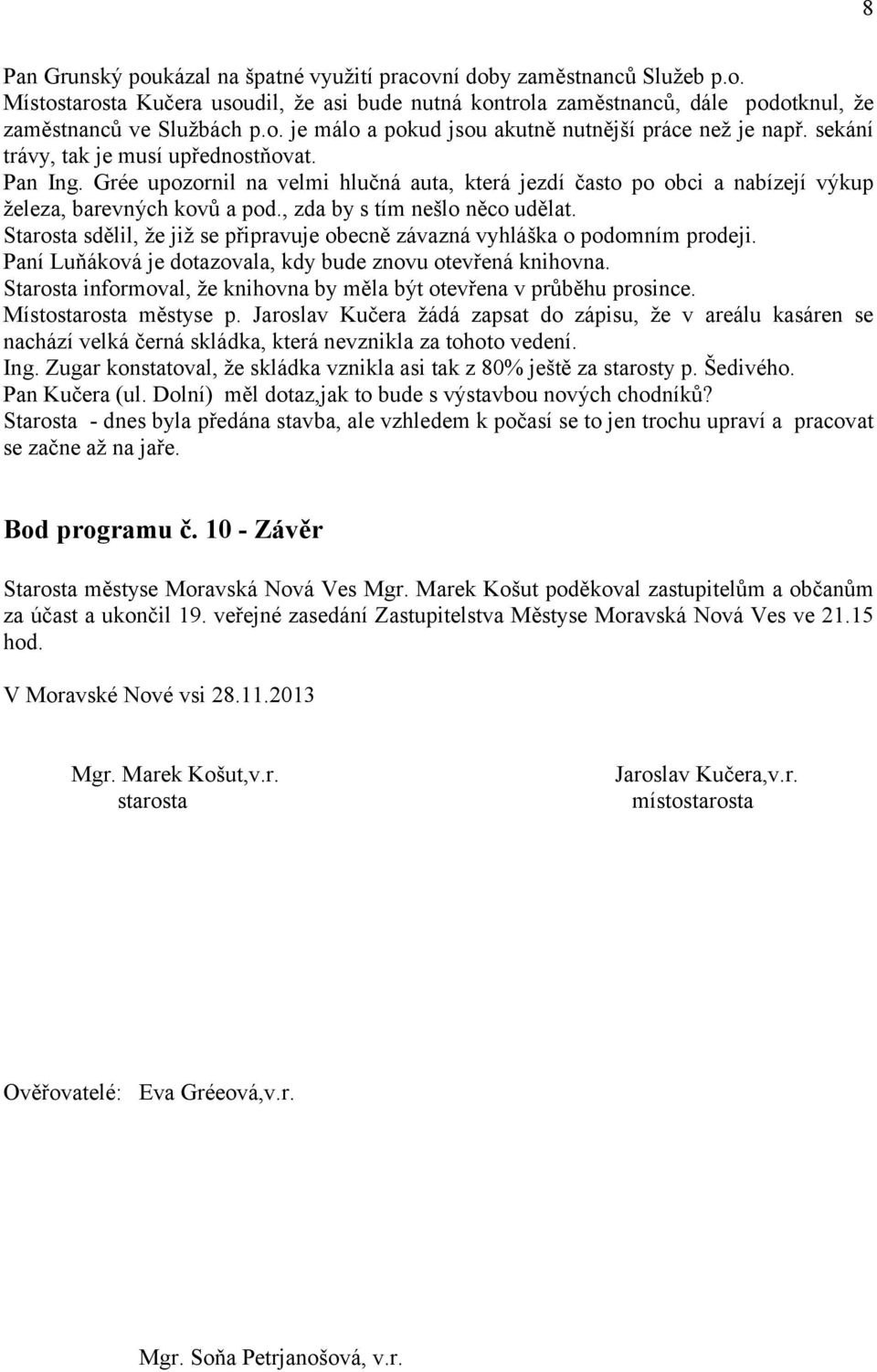 Starosta sdělil, že již se připravuje obecně závazná vyhláška o podomním prodeji. Paní Luňáková je dotazovala, kdy bude znovu otevřená knihovna.