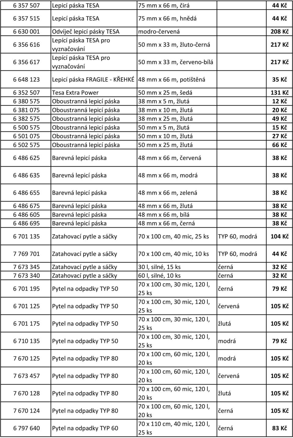 50 mm x 25 m, šedá 131 Kč 6 380 575 Oboustranná lepicí páska 38 mm x 5 m, žlutá 12 Kč 6 381 075 Oboustranná lepicí páska 38 mm x 10 m, žlutá 20 Kč 6 382 575 Oboustranná lepicí páska 38 mm x 25 m,