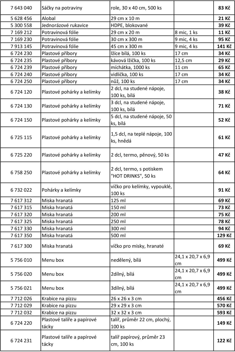 příbory kávová lžička, 12,5 cm 29 Kč 6 724 239 Plastové příbory míchátka, 1000 ks 11 cm 65 Kč 6 724 240 Plastové příbory vidlička, 17 cm 34 Kč 6 724 250 Plastové příbory nůž, 17 cm 34 Kč 6 724 120