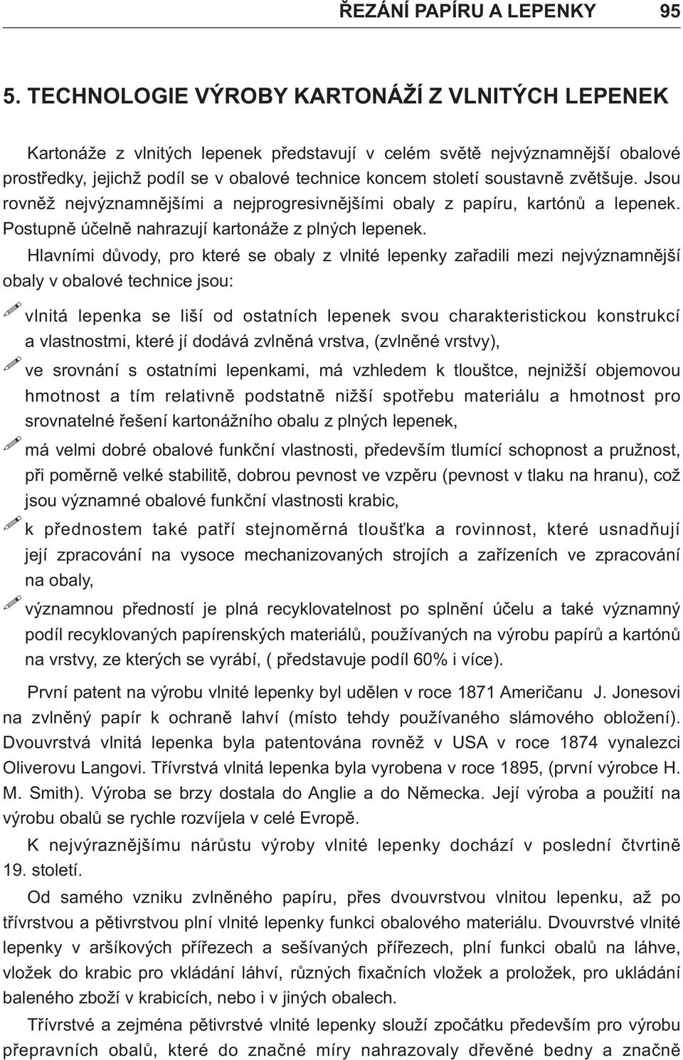 zvětšuje. Jsou rovněž nejvýznamnějšími a nejprogresivnějšími obaly z papíru, kartónů a lepenek. Postupně účelně nahrazují kartonáže z plných lepenek.