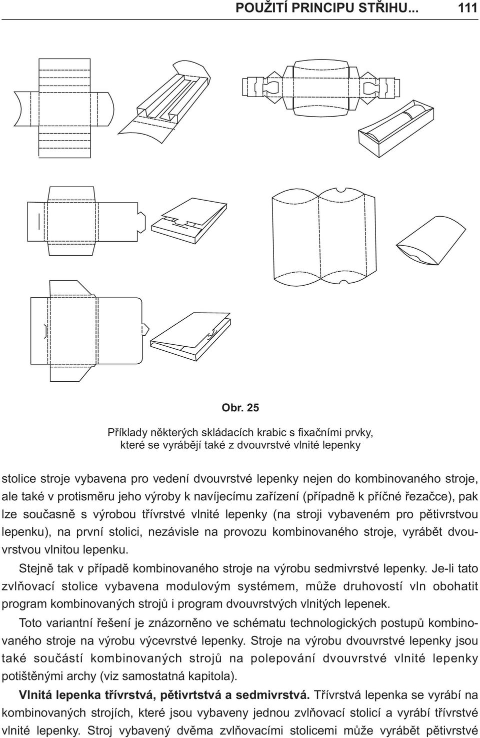 také v protisměru jeho výroby k navíjecímu zařízení (případně k příčné řezačce), pak lze současně s výrobou třívrstvé vlnité lepenky (na stroji vybaveném pro pětivrstvou lepenku), na první stolici,