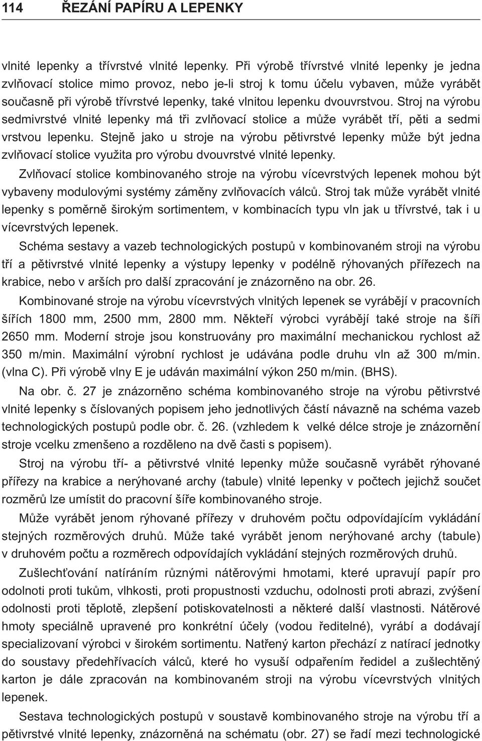 Stroj na výrobu sedmivrstvé vlnité lepenky má tři zvlňovací stolice a může vyrábět tří, pěti a sedmi vrstvou lepenku.